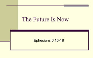 The Future Is Now Ephesians 6:10-18 