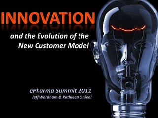 and the Evolution of the New Customer Model Innovation ePharma Summit 2011Jeff Wordham & Kathleen Onieal 