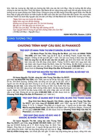 khứ, hiện tại, tương lai, đặc biệt con đường tận hiến của các tân Linh Mục. Hãy tin tưởng đặt đời sống
chúng ta vào bàn tay Đức Trinh Nữ Maria. Mẹ Maria đã xin vâng trong suốt cuộc đời sẽ giúp chúng ta tin
tưởng nơi sự quan phòng của Thiên Chúa. Chúng ta cùng với Mẹ mang Chúa đến người khác như Mẹ đã
thực hiện từ giây phút được sứ thần truyền tin đến cuối cuộc đời của Chúa trên đồi Canvê. Xin mượn tâm
tình bài Thánh Ca dưới đây nguyện cầu cho tân Linh Mục với Mẹ Maria bởi vì Mẹ là Nữ Vương Linh Mục.
“Ngày hôm nay con bước lên đường.
Ngày hôm nay con đã lên đường.
Đường con đi loan truyền ánh Tin Vui tình thương.
Mẹ yêu ơi ! Xin Mẹ giúp con đi bình an.
Ôi Mẹ của Linh Mục. Xin Mẹ hãy dẫn đường chỉ lối.
Con nguyện thề tín trung ơn gọi làm chứng nhân cho Con Mẹ”.
( Ôi Mẹ Linh Mục – Nguyễn Duy )
HẠNH NGUYỄN, Boston, 2.2014
CHƯƠNG TRÌNH NHỊP CẦU BÁC ÁI PHANXICÔ
TRỢ GIÚP CÔ ANNA TRẦN THỊ SÂM Ở SÀIGÒN, BỊ UNG THƯ VÚ
Cô Maria Phạm Thị Vân, Dòng Ba Đa Minh, giới thiệu cô ANNA TRẦN
THỊ SÂM, sinh năm 1960, ngụ tại tổ 6, ấp 4, xã Đông Thạnh, huyện Hóc Môn,
Sàigòn. Chồng cô đã qua đời gần 1 năm. Cô còn cưu mang 2 đứa cháu nội. Cô
Sâm bị ung thư vú đã di căn vào tim và phổi, gia đình khó khăn nên đã phải
bán nửa căn nhà để chạy chữa bệnh. Tháng 12.2013, bệnh tình nguy kịch nên
các đoàn viên Huynh Đoàn Đa Minh, Giáo Xứ Tân Đông, đã đến thăm và đưa cô
vào bệnh viện cấp cứu và điều trị. Chúng tôi xin trợ giúp 5.500.000 VND, số tiền
được trích từ Chương Trình Nhịp Cầu Bác Ái Phanxicô ( có 6 biên lai ).
TRỢ GIÚP BÀ NGUYỄN THỊ TIẾN Ở BÌNH DƯƠNG, BỊ SỎI MẬT VÀ
TIỂU ĐƯỜNG
Cô Isave Nguyễn Thị Nỡ, cộng tác viên Trung Tâm Mục Vụ DCCT,
giới thiệu bà NGUYỄN THỊ TIẾN, sinh 1956, tạm trú tại 54 ấp Tân Lập, huyện
Dĩ An, tỉnh Bình Dương. Chồng chết, bà sống với con gái út 22 tuổi, còn 2
người con lớn đã lập gia đình nhưng ở xa và chỉ đủ sống. Bà Tiến bị tiểu
đường và sỏi mật, cuộc sống khó khăn không có tiền mua thuốc theo toa
của Bác Sĩ nên mỗi ngày càng biến chứng nhiều bệnh, bà đau bụng thường
xuyên. Ngày 14.2.2014 bà đau bụng nhiều nên phải nhập viện và mổ khẩn
cấp vì sỏi mật. Chúng tôi xin trợ giúp 2.500.000 VND, số tiền được trích từ
Chương Trình Nhịp Cầu Bác Ái Phanxicô ( có 1 biên lai ).
TRỢ GIÚP ÔNG LÊ QUANG MỘT Ở SÀI GÒN, BỊ UNG THƯ THANH QUẢN
Ông Vinh Sơn Maria Nguyễn Văn Khiên, cộng tác viên Trung Tâm Mục
Vụ DCCT, giới thiệu ông LÊ QUANG MỘT, sinh 1962, ngụ tại 67 B/67 Trần Văn
Đang, P. 9, Q. 3, Sàigòn. Ông Một có 4 người con, 1 người con bị tâm thần. Ông
Một bị ung thư thanh quản, phải điều trị tại Bệnh Viện Ung Bướu Sàigòn. Chúng tôi
xin trợ giúp 3.000.000 VND, số tiền được trích từ Chương Trình Nhịp Cầu Bác Ái
Phanxicô ( có 2 biên lai ).
TRỢ GIÚP ÔNG GIUSE VÕ ĐỨC HÀO Ở
SÀIGÒN, BỊ NHIỄM TRÙNG MÁU
Cô Isave Nguyễn Thị Nỡ, cộng tác viên Trung Tâm
Mục Vụ DCCT, giới thiệu ông GIUSE VÕ ĐỨC HÀO, sinh 1947,
ngụ tại 61/24/6 đường số 2, P. Bình Hưng Hoà, Q. Bình Tân,
Sàigòn. Ông Hào có 4 người con, 3 người đã lập gia đình ở xa,
cuộc sống khó khăn, hiện tại ông đang sống với con trai út. Ông
Hào bị nhiễm trùng máu, sức khoẻ yếu nên gần 10 năm nay ông không làm gì được, sống nhờ vào
30
CÙNG TƯƠNG TRỢ
 