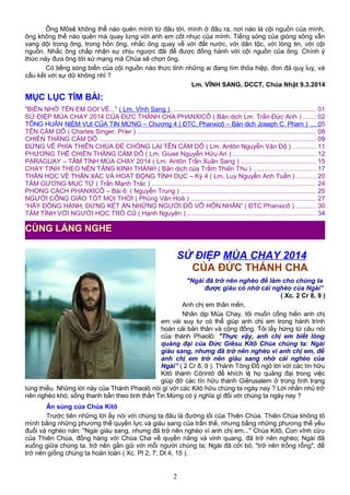 Ông Môsê không thể nào quên mình từ đâu tới, mình ở đâu ra, nơi nào là cội nguồn của mình,
ông không thể nào quên mà quay lưng với anh em cốt nhục của mình. Tiếng sóng của giòng sông vẫn
vang dội trong ông, trong hồn ông, nhắc ông quay về với đất nước, với dân tộc, với lòng tin, với cội
nguồn. Nhắc ông chấp nhận sự chịu ngược đãi để được đồng hành với cội nguồn của ông. Chính ý
thức này đưa ông tới sứ mạng mà Chúa sẽ chọn ông.
Có tiếng sóng biển của cội nguồn nào thức tỉnh những ai đang tìm thỏa hiệp, đon đả quỵ luỵ, và
cấu kết với sự dữ không nhỉ ?
Lm. VĨNH SANG, DCCT, Chúa Nhật 9.3.2014
MỤC LỤC TÌM BÀI:
"BIỂN NHỚ TÊN EM GỌI VỀ..." ( Lm. Vĩnh Sang ) ............................................................................... 01
SỨ ĐIỆP MÙA CHAY 2014 CỦA ĐỨC THÁNH CHA PHANXICÔ ( Bản dịch Lm. Trần Đức Anh ) ....... 02
TÔNG HUẤN NIỀM VUI CỦA TIN MỪNG – Chương 4 ( ĐTC. Phanxicô – Bản dịch Joseph C. Pham ) ... 05
TÊN CÁM DỖ ( Charles Singer, Prier ) .................................................................................................. 08
CHIẾN THẮNG CÁM DỖ ...................................................................................................................... 09
ĐỨNG VỀ PHÍA THIÊN CHÚA ĐỂ CHỐNG LẠI TÊN CÁM DỖ ( Lm. Antôn Nguyễn Văn Độ ) ............ 11
PHƯƠNG THẾ CHIẾN THẮNG CÁM DỖ ( Lm. Giuse Nguyễn Hữu An ) ............................................. 12
PARAGUAY – TÂM TÌNH MÙA CHAY 2014 ( Lm. Antôn Trần Xuân Sang ) ......................................... 15
CHAY TỊNH THEO NỀN TẢNG KINH THÁNH ( Bản dịch của Trầm Thiên Thu ) .................................. 17
THẦN HỌC VỀ THÂN XÁC VÀ HOẠT ĐỘNG TÍNH DỤC – Kỳ 4 ( Lm. Luy Nguyễn Anh Tuấn ) .......... 20
TẤM GƯƠNG MỤC TỬ ( Trần Mạnh Trác ) .......................................................................................... 24
PHONG CÁCH PHANXICÔ – Bài 6: ( Nguyễn Trung ) .......................................................................... 25
NGƯỜI CÔNG GIÁO TỐT MỌI THỜI ( Phùng Văn Hoá ) .................................................................... 27
“HÃY ĐỒNG HÀNH, ĐỪNG KẾT ÁN NHỮNG NGƯỜI ĐỔ VỠ HÔN NHÂN” ( ĐTC Phanxicô ) .......... 30
TÂM TÌNH VỚI NGƯỜI HỌC TRÒ CŨ ( Hạnh Nguyên ) ...................................................................... 34
SỨ ĐIỆP MÙA CHAY 2014
CỦA ĐỨC THÁNH CHA
"Ngài đã trở nên nghèo để làm cho chúng ta
được giàu có nhờ cái nghèo của Ngài”
( Xc. 2 Cr 8, 9 )
Anh chị em thân mến,
Nhân dịp Mùa Chay, tôi muốn cống hiến anh chị
em vài suy tư có thể giúp anh chị em trong hành trình
hoán cải bản thân và cộng đồng. Tôi lấy hứng từ câu nói
của thánh Phaolô: "Thực vậy, anh chị em biết lòng
quảng đại của Đức Giêsu Kitô Chúa chúng ta: Ngài
giàu sang, nhưng đã trở nên nghèo vì anh chị em, để
anh chị em trở nên giàu sang nhờ cái nghèo của
Ngài” ( 2 Cr 8, 9 ). Thánh Tông Đồ ngỏ lời với các tín hữu
Kitô thành Côrintô để khích lệ họ quảng đại trong việc
giúp đỡ các tín hữu thành Giêrusalem ở trong tình trạng
túng thiếu. Những lời này của Thánh Phaolô nói gì với các Kitô hữu chúng ta ngày nay ? Lời nhắn nhủ trở
nên nghèo khó, sống thanh bần theo tinh thần Tin Mừng có ý nghĩa gì đối với chúng ta ngày nay ?
Ân sủng của Chúa Kitô
Trước tiên những lời ấy nói với chúng ta đâu là đường lối của Thiên Chúa. Thiên Chúa không tỏ
mình bằng những phương thế quyền lực và giàu sang của trần thế, nhưng bằng những phương thế yếu
đuối và nghèo nàn: "Ngài giàu sang, nhưng đã trở nên nghèo vì anh chị em..." Chúa Kitô, Con vĩnh cửu
của Thiên Chúa, đồng hàng với Chúa Cha về quyền năng và vinh quang, đã trở nên nghèo; Ngài đã
xuống giữa chúng ta, trở nên gần gũi với mỗi người chúng ta; Ngài đã cởi bỏ, "trở nên trống rỗng", để
trở nên giống chúng ta hoàn toàn ( Xc. Pl 2, 7; Dt 4, 15 ).
2
CÙNG LẮNG NGHE
 