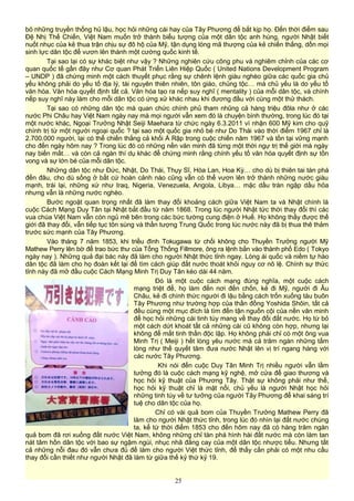 bỏ những truyền thống hủ lậu, học hỏi những cái hay của Tây Phương để bắt kịp họ. Đến thời điểm sau
Đệ Nhị Thế Chiến, Việt Nam muốn trở thành biểu tượng của một dân tộc anh hùng, người Nhật biết
nuốt nhục của kẻ thua trận chịu sự đô hộ của Mỹ, tận dụng lòng mã thượng của kẻ chiến thắng, dồn mọi
sinh lực dân tộc để vươn lên thành một cường quốc kinh tế.
Tại sao lại có sự khác biệt như vậy ? Những nghiên cứu công phu và nghiêm chỉnh của các cơ
quan quốc tế gần đây như Cơ quan Phát Triển Liên Hiệp Quốc ( United Nations Development Program
– UNDP ) đã chứng minh một cách thuyết phục rằng sự chênh lệnh giàu nghèo giữa các quốc gia chủ
yếu không phải do yếu tố địa lý, tài nguyên thiên nhiên, tôn giáo, chủng tộc… mà chủ yếu là do yếu tố
văn hóa. Văn hóa quyết định tất cả. Văn hóa tạo ra nếp suy nghĩ ( mentality ) của mỗi dân tộc, và chính
nếp suy nghĩ này làm cho mỗi dân tộc có ứng xử khác nhau khi đương đầu với cùng một thử thách.
Tại sao có những dân tộc mà quan chức chính phủ tham nhũng cả hàng triệu đôla như ở các
nước Phi Châu hay Việt Nam ngày nay mà mọi người vẫn xem đó là chuyện bình thường, trong lúc đó tại
một nước khác, Ngoại Trưởng Nhật Seiji Maehara từ chức ngày 6.3.2011 vì nhận 600 Mỹ kim cho quỹ
chính trị từ một người ngoại quốc ? tại sao một quốc gia nhỏ bé như Do Thái vào thời điểm 1967 chỉ là
2.700.000 người, lại có thể chiến thắng cả khối Á Rập trong cuộc chiến năm 1967 và tồn tại vững mạnh
cho đến ngày hôm nay ? Trong lúc đó có những nền văn minh đã từng một thời ngự trị thế giới mà ngày
nay biến mất… và còn cả ngàn thí dụ khác để chứng minh rằng chính yếu tố văn hóa quyết định sự tồn
vong và sự lớn bé của mỗi dân tộc.
Những dân tộc như Đức, Nhật, Do Thái, Thụy Sĩ, Hòa Lan, Hoa Kỳ… cho dù bị thiên tai tàn phá
đến đâu, cho dù sống ở bất cứ hoàn cảnh nào cũng vẫn có thể vươn lên trở thành những nước giàu
mạnh, trái lại, những xứ như Iraq, Nigeria, Venezuela, Angola, Libya… mặc dầu tràn ngập dầu hỏa
nhưng vẫn là những nước nghèo.
Bước ngoặt quan trọng nhất đã làm thay đổi khoảng cách giữa Việt Nam ta và Nhật chính là
cuộc Cách Mạng Duy Tân tại Nhật bắt đầu từ năm 1868. Trong lúc người Nhật tức thời thay đổi thì các
vua chúa Việt Nam vẫn còn ngủ mê bên trong các bức tường cung điện ở Huế. Họ không thấy được thế
giới đã thay đổi, vẫn tiếp tục tôn sùng và thần tượng Trung Quốc trong lúc nước này đã bị thua thê thảm
trước sức mạnh của Tây Phương.
Vào tháng 7 năm 1853, khi triều đình Tokugawa từ chối không cho Thuyền Trưởng người Mỹ
Mathew Perry lên bờ để trao bức thư của Tổng Thống Fillmore, ông ra lệnh bắn vào thành phố Edo ( Tokyo
ngày nay ). Những quả đại bác này đã làm cho người Nhật thức tỉnh ngay. Lòng ái quốc và niềm tự hào
dân tộc đã làm cho họ đoàn kết lại để tìm cách giúp đất nước thoát khỏi nguy cơ nô lệ. Chính sự thức
tỉnh này đã mở đầu cuộc Cách Mạng Minh Trị Duy Tân kéo dài 44 năm.
Đó là một cuộc cách mạng đúng nghĩa, một cuộc cách
mạng triệt để, họ làm đến nơi đến chốn, kẻ đi Mỹ, người đi Âu
Châu, kẻ đi chính thức người đi lậu bằng cách trốn xuống tàu buôn
Tây Phương như trường hợp của thần đồng Yoshida Shôin, tất cả
đều cùng một mục đích là tìm đến tận nguồn cội của nền văn minh
để học hỏi những cái tinh túy mang về thay đổi đất nước. Họ từ bỏ
một cách dứt khoát tất cả những cái cũ không còn hợp, nhưng lại
không để mất tinh thần độc lập. Họ không phải chỉ có một ông vua
Minh Trị ( Meiji ) hết lòng yêu nước mà cả trăm ngàn những tấm
lòng như thế quyết tâm đưa nước Nhật lên vị trí ngang hàng với
các nước Tây Phương.
Khi nói đến cuộc Duy Tân Minh Trị nhiều người vẫn lầm
tưởng đó là cuộc cách mạng kỹ nghệ, mở cửa để giao thương và
học hỏi kỹ thuật của Phương Tây. Thật sự không phải như thế,
học hỏi kỹ thuật chỉ là mặt nổi, chủ yếu là người Nhật học hỏi
những tinh túy về tư tưởng của người Tây Phương để khai sáng trí
tuệ cho dân tộc của họ.
Chỉ có vài quả bom của Thuyền Trưởng Mathew Perry đã
làm cho người Nhật thức tỉnh, trong lúc đó nhìn lại đất nước chúng
ta, kể từ thời điểm 1853 cho đến hôm nay đã có hàng trăm ngàn
quả bom đã rơi xuống đất nước Việt Nam, không những chỉ tàn phá hình hài đất nước mà còn làm tan
nát tâm hồn dân tộc với bao sự ngậm ngùi, nhục nhã đắng cay của một dân tộc nhược tiểu. Nhưng tất
cả những nỗi đau đó vẫn chưa đủ để làm cho người Việt thức tỉnh, để thấy cần phải có một nhu cầu
thay đổi cần thiết như người Nhật đã làm từ giữa thế kỷ thứ kỷ 19.
25
 