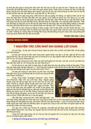 từ thuở đời đời ngay ở trong tâm hồn mình thử hỏi còn có nỗi vui nào lớn hơn ? Ngược lại, nếu nói
Chúa đến để thiết lập Nước Trời, biến trần gian thành Nuớc Thiên Chúa và Nước ấy nếu có thiết lập
được cũng là nhờ vào hành động ( làm người ) của các tín hữu cho một tương lai xa xăm mịt mù nào đó
thì đối với bản thân tôi, bản thân anh, có gì đâu để vui, để mừng ?
Đối thoại tôn giáo trong thực chất chính là việc rao giảng Tin Mừng, có nghĩa là đem cái tin mà
mình đã nhận lãnh nơi Đức Kitô đến cho mọi người. Ai tin nhận thì được cứu, tức được vui, vui mãi.
Ngược lại, không tin sẽ bị luận phạt, tức phải khổ, khổ đời đời. Giáo Hội đã mở ra cuộc đối thoại và đã
trao công cuộc ấy cho toàn thể Dân Chúa, bất luận Giáo Sĩ, Giáo Dân, như một bổn phận phải làm: “Tiếp
xúc đối thoại và cộng tác với tín đồ các tôn giáo khác là một công việc mà Công Đồng Vatican 2 đã giao
cho toàn thể Giáo Hội thi hành như một bổn phận và một thách đố” ( Tông huấn Giáo Hội tại Á Châu ).
Mỗi một tín hữu chúng ta không ai được quyền chối từ bổn phận mà Hội Thánh đã trao. Tuy
nhiên làm sao có thể loan báo Tin Mừng của Chúa đến cho người khác một khi chính mình đã không
tin nhận ? Không tin, không nhận thì không thể mừng. Mà đã không mừng thì chắc chắn cũng không thể
vượt qua được thách đố của việc rao truyền.
PHÙNG VĂN HÓA, 5.2014
7 NGUYÊN TẮC CẦN NHỚ KHI GIẢNG LỜI CHÚA
Là Linh Mục, có bao giờ chúng ta được nghe sự phàn nàn ca thán của Giáo Dân về bài giảng
của mình không ?
Có bao giờ chúng ta hiểu cảnh hàng trăm người thuộc mọi địa vị xã hội, ngồi đó để cho một
người trên bục cao với micro trên tay tuôn ra những lời xỉ vả, đay nghiến hoặc lời thâm ý độc thay vì Lời
của Tin Vui, lời của Sự Sống không ?
Đã bao giờ chúng ta là nạn nhân của một buổi giảng Lễ vừa dai, vừa dài, vừa dở, lại thêm âm
điệu đều đều buồn tẻ, với những câu văn sáo rỗng chưa ?
Có khi nào ta rơi vào cảnh bị ngồi nghe và nghĩ rằng ông cha này không chuẩn bị bài giảng ? Ông
cha này chộp được bài trên Internet v.v... Và có bao giờ chúng ta muốn hét lên bởi ta đến Nhà Thờ để nghe
Lời Chúa chứ không muốn nghe “ba hoa chích chòe” chưa ?
Có bao giờ chúng ta cảm được sự khó chịu của Giáo
Dân đến mức họ tự hỏi không biết họ có thể chịu đựng nổi đến
cuối Thánh Lễ không ?
Trong Tông Huấn “Evangelii Gaudium”, Đức Thánh
Cha Phanxicô nhắc nhở các Linh Mục rằng: “Người giảng
thuyết cũng cần để tai nghe dân và tìm xem các tín hữu cần
nghe những gì. Người giảng thuyết phải nhìn xem thế giới,
nhưng cũng phải nhìn xem người dân”. Ngài nói thêm: “Các
mục tử cần phải xem xét nghiêm túc chuẩn bị bài giảng. Bài
giảng là viên đá thử để đánh giá sự gần gũi và khả năng truyền
thông của người mục tử với dân chúng. Chúng ta biết các tín
hữu rất coi trọng bài giảng, và cả các tín hữu lẫn các thừa tác
viên có Chức Thánh đều khổ sở vì các bài giảng”.
Vẫn biết rằng, mang bản tính “nhân bất thập toàn”, các
Linh Mục không ngay lập tức hoàn hảo như Lòng Chúa mong ước và như mọi người mong đợi. Vẫn biết
rằng chẳng cha nào giống cha nào, mỗi thánh mỗi thể, cha này cha khác... Luôn có những Linh Mục được
nhiều người yêu mến, thích thú để lắng nghe; và ngược lại, cũng có các Linh Mục mà người nghe sợ hãi,
coi thường, thậm chí chán chường.
Tuy vậy, như ý kiến của Thomas W. Ladanye, một diễn giả nổi tiếng, hiện là giám đốc một học
viện ở Beloit Wisconsin, cho rằng: các nguyên tắc thu hút thính giả vẫn luôn có đó, nhưng các Linh Mục
đã không áp dụng.
Trong tinh thần hiệp thông, tôi xin chia sẻ một số nguyên tắc rút ra được từ việc học hỏi cũng
như từ những lời góp ý đơn thành:
1. Đừng nói những gì quá xa lạ với mình hay với thính giả
22
CÙNG NHẬN ĐỊNH
 