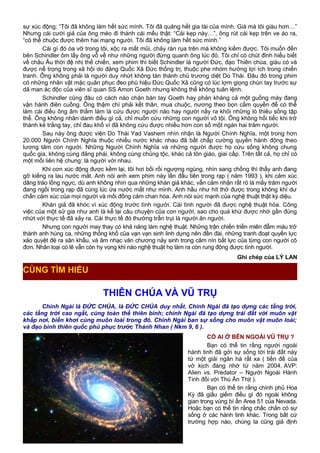 sự xúc động: “Tôi đã không làm hết sức mình. Tôi đã quăng hết gia tài của mình. Giá mà tôi giàu hơn…”
Nhưng cái cười giả của ông méo đi thành cái mếu thật: “Cái kẹp này…”, ông rút cái kẹp trên ve áo ra,
“có thể chuộc được thêm hai mạng người. Tôi đã không làm hết sức mình.”
Cái gì đó òa vỡ trong tôi, xộc ra mắt mũi, chảy ràn rụa trên má không kiềm được. Tôi muốn đến
bên Schindler ôm lấy ông vỗ về như những người đứng quanh ông lúc đó. Tôi chỉ có chút đỉnh hiểu biết
về châu Âu thời đệ nhị thế chiến, xem phim thì biết Schindler là người Đức, đạo Thiên chúa, giàu có và
được nể trọng trong xã hội do đảng Quốc Xã Đức thống trị, thuộc phe nhóm hưởng lợi ích trong chiến
tranh. Ông không phải là người duy nhứt không tán thành chủ trương diệt Do Thái. Đâu đó trong phim
có những nhân vật mặc quân phục đeo phù hiệu Đức Quốc Xã cũng có lúc lợm giọng chùn tay trước sự
dã man ác độc của viên sĩ quan SS Amon Goeth nhưng không thể không tuân lệnh.
Schindler cũng đâu có cách nào chặn bàn tay Goeth hay phản kháng cả một guồng máy đang
vận hành điên cuồng. Ông thậm chí phải kết thân, mua chuộc, nương theo bọn cầm quyền để có thể
làm cái điều ông âm thầm làm là cứu được người nào hay người nấy ra khỏi những lò thiêu sống tập
thể. Ông không nhân danh điều gì cả, chỉ muốn cứu những con người vô tội. Ông không hối tiếc khi trở
thành kẻ trắng tay, chỉ đau khổ vì đã không cứu được nhiều hơn con số một ngàn hai trăm người.
Sau này ông được viện Do Thái Yad Vashem nhìn nhận là Người Chính Nghĩa, một trong hơn
20.000 Người Chính Nghĩa thuộc nhiều nước khác nhau đã bất chấp cường quyền hành động theo
lương tâm con người. Những Người Chính Nghĩa và những người được họ cứu sống không chung
quốc gia, không cùng đảng phái, không cùng chủng tộc, khác cả tôn giáo, giai cấp. Trên tất cả, họ chỉ có
một mối liên hệ chung: là người với nhau.
Khi cơn xúc động được kềm lại, tôi hơi bối rối ngượng ngùng, nhìn sang chồng thì thấy anh đang
gỡ kiếng ra lau nước mắt. Anh nói anh xem phim này lần đầu tiên trong rạp ( năm 1993 ), khi cảm xúc
dâng trào lồng ngực, dù anh không nhìn qua những khán giả khác, vẫn cảm nhận rất rỏ là mấy trăm người
đang ngồi trong rạp đã cùng lúc ứa nước mắt như mình. Anh hầu như hít thở được trong không khí dư
chấn cảm xúc của mọi người và mối đồng cảm chan hòa. Anh nói sức mạnh của nghệ thuật thật kỳ diệu.
Khán giả đã khóc vì xúc động trước tình người. Cái tình người đã được nghệ thuật hóa. Công
việc của một sử gia như anh là kể lại câu chuyện của con người, sao cho quá khứ được nhớ gần đúng
nhứt với thực tế đã xảy ra. Cái thực tế đó thường trần trụi là người ăn người.
Nhưng con người may thay có khả năng làm nghệ thuật. Những trận chiến triền miên đẫm máu trở
thành anh hùng ca, những thống khổ của vạn vạn sinh linh dựng nên đền đài, những tranh đoạt quyền lực
xảo quyệt đẻ ra sân khấu, và âm nhạc văn chương nảy sinh trong câm nín bất lực của từng con người cô
đơn. Nhân loại có lẽ vẫn còn hy vọng khi nào nghệ thuật họ làm ra còn rung động được tình người.
Ghi chép của LÝ LAN
THIÊN CHÚA VÀ VŨ TRỤ
Chính Ngài là ĐỨC CHÚA, là ĐỨC CHÚA duy nhất. Chính Ngài đã tạo dựng các tầng trời,
các tầng trời cao ngất, cùng toàn thể thiên binh; chính Ngài đã tạo dựng trái đất với muôn vật
khắp nơi, biển khơi cùng muôn loài trong đó. Chính Ngài ban sự sống cho muôn vật muôn loài;
và đạo binh thiên quốc phủ phục trước Thánh Nhan ( Nkm 9, 6 ).
CÓ AI Ở BÊN NGOÀI VŨ TRỤ ?
Bạn có thể tin rằng người ngoài
hành tinh đã gởi sự sống tới trái đất này
từ một giải ngân hà rất xa ( tiền đề của
vở kịch đáng nhớ từ năm 2004, AVP:
Alien vs. Predator – Người Ngoài Hành
Tinh đối với Thú Ăn Thịt ).
Bạn có thể tin rằng chính phủ Hoa
Kỳ đã giấu giếm điều gì đó ngoài không
gian trong vùng bí ẩn Area 51 của Nevada.
Hoặc bạn có thể tin rằng chắc chắn có sự
sống ở các hành tinh khác. Trong bất cứ
trường hợp nào, chúng ta cũng giả định
14
CÙNG TÌM HIỂU
 