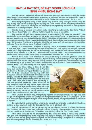 HÃY LÀ ĐẤT TỐT, ĐỂ HẠT GIỐNG LỜI CHÚA
SINH NHIỀU BÔNG HẠT
Cho đến bây giờ, "mọi thọ tạo đều rên siết và đau đớn như người đàn bà trong lúc sinh con. Nhưng
không phải chỉ có các thọ tạo, mà cả chúng ta là những kẻ hưởng ơn đầu mùa của Thánh Thần, chúng ta
cũng rên siết trong khi ngóng chờ phúc làm nghĩa tử và Ơn Cứu Độ thân xác chúng ta" ( Rm 8, 22 – 23 ).
Hỏi ai trong chúng ta lại không có kinh nghiệm sống ở đời về tương phản giữa khổ đau trong đời
sống thường ngày và vinh quang cũng như hy vọng mà Thánh Phaolô nói đến trong thư gửi Giáo Đoàn
Rôma ( Rm 8 18 – 23 ) ? Giữa "những đau khổ trong hiện tại" chúng ta mang trên mình, và "vinh quang mà
Thiên Chúa sẽ tỏ lộ trong tương lai" ( Rm 8, 18 ).
Hiện tại chúng ta chưa có kinh nghiệm nhiều, nên chúng ta muốn nói như Đức Maria: "Việc đó
xảy ra thế nào được ?" ( Lc 1, 34 ). Phụng Vụ hôm nay sẽ cho chúng ta câu trả lời.
Mặc khải cho biết, khổ đau đi vào thế giới như là hậu quả của tội lỗi "không thể tránh khỏi"; cũng
như trái cấm trong vườn Êđen, vì một lời nói dối, khiến con người chống lại Lời sáng tạo, gây nên sự
hỗn loạn, sau cùng cả và nhân loại bị hủy diệt. Chỉ có Thiên Chúa, Lời sáng tạo, mới có thể can thiệp để
cứu chuộc con người ( x. Rm 8 ) và tái lập trật tự hài hòa đã được thiết lập ngay từ thuở ban đầu. Chúa
phán: "Lời từ miệng Ta phán ra sẽ không trở lại với Ta mà không sinh kết quả, nhưng nó thực hiện ý
muốn của Ta, và làm tròn sứ mạng Ta uỷ thác" ( Is 55, 11 ).
Nhưng Lời từ miệng Thiên Chúa phán ra là gì vậy ? Thưa là chính Đức Giêsu Kitô, Chúa chúng
ta, Con một Ngài, Thiên Chúa như người gieo giống gieo Lời ( Con Ngài ) vào thế giới chúng ta,
"Người cho ứ nước luống cày, Mô đất đặt xuống phẳng phiu, Người cho mưa rào đảo nhuyễn, chúc
lành cho giống trổ mầm" ( Tv 64, 11 ); "Như mưa tuyết từ trời rơi xuống… làm cho đất phì nhiêu, cây
cối sinh mầm, cho người gieo có hạt giống, cho người ta có cơm bánh ăn" ( Is 55, 10 ).
Nước ở đây là nước Thánh Thần tưới lên chúng ta để chúng ta sinh được gấp trăm. Chính nơi
Chúa Giêsu phục sinh mà nhân loại được cứu, Người là "Đấng cứu chuộc thế gian ! nơi Ngài đã được
mạc khải một cách mới mẻ và kỳ diệu hơn chân lý căn bản về thế giới thụ tạo, điều mà sách Sáng thế
xác nhận khi lặp đi lặp lại nhiều lần: "Thiên Chúa thấy như thế là tốt lành" ( Thánh Giáo Hoàng Gioan
Phaolô II, Đấng Cứu Chuộc con người, số 8. Ngày 4.3.1979 ).
Nhưng nếu Chúa Giêsu là Đầu đã đạt đến
chặng cuối của hành trình, thì Thân mình là "mọi thọ
tạo rên siết và đau đớn như người đàn bà trong lúc sinh
con" ( Rm 8, 22 ) cũng được như vậy. Tuy nhiên, tiền
đề sự phục sinh của Chúa Giêsu đã được trao ban: hạt
giống sự sống đời đời đã ẩn tàng trong tâm hồn các tín
hữu từ ngày họ chịu phép Rửa tội; Dưới tác động của
Chúa Thánh Thần, Lời tái tạo và biến đổi chúng ta.
Thật hạnh phúc biết bao khi có Thiên Chúa là Cha vô
cùng nhân hậu; Ngài biết lòng dạ con người phức tạp
và yếu đuối. Vì thế, Ngài gieo cách hào phóng, kể cả vệ
đường, nơi bụi gai và sỏi đá. Chim trời sẽ đến ăn mất,
nhưng đặt hy vọng vào hạt rơi vào đất tốt sinh hoa kết
quả dồi dào, "có hạt được một trăm" ( Mt 13, 23 ).
Thiên Chúa rất đỗi khoan dung, không những mạc khải cho chúng ta tình yêu của Ngài bằng cách
hòa giải với chúng ta nhờ sự chết của Con Ngài khi chúng ta còn là kẻ thù ( x. Rm 5, 10 ), Ngài gieo Lời cứu
độ là chính Con Ngài xuống trên chúng ta, bất kể chúng ta thờ ơ, từ chối, nhưng chắc chắn sẽ có hạt đâm rễ
và mọc lên.
Dụ ngôn này thật an ủi cho những kẻ cứng đầu cứng cổ như chúng ta, và cũng là lời khuyên an
ủi những ai đang chịu trách nhiệm dạy Giáo Lý cho thiếu nhi và giới thành niên.
Còn nỗi khổ nào hơn đối với các bậc làm cha mẹ khi thấy con cái mình từ bỏ Đức Tin ! Nhưng
Đức Tin không thể được truyền theo nhiễm sắc thể hay dòng sữa của mẹ nuôi con, chúng ta có thể
trình bày cho trẻ em về tình bạn của Chúa Giêsu, nhưng không thể áp đặt Đức Tin cho chúng.
Thiên Chúa không đòi hỏi nơi chúng ta những điều không thể: chúng ta hãy vui lòng làm như
Ngài, gieo cách hào phóng bằng lời nói và gương sáng, ngay cả trong sự khác biệt; hãy tin rằng sẽ luôn
có cái gì đó thúc đẩy hạt giống mọc lên đúng thời vụ; bởi vì Lời từ miệng Chúa phán ra sẽ không trở lại
với Chúa nhưng theo ý Chúa mà sinh kết quả ( x. Is 55, 10 – 11 ).
9
 