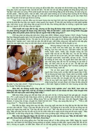 Nói chữ "chính trị" thì hơi xơ cứng và dễ bị hiểu lầm, mà phải nói đó là khát vọng, tấm lòng và
lòng yêu nước của người Việt. Cái đó lớn lắm. Tôi vẫn nói với các đồng nghiệp trẻ rằng đừng hiểu chữ
"tài liệu" một cách xơ cứng. Phim phải truyền tải được một thông điệp gì đó về lẽ sống, về cách ứng xử,
về bổn phận... Một bộ phim, một vở diễn, một cuốn sách không có tư tưởng theo hướng đó thì không
thể nào là một tác phẩm được. Đã gọi là tác phẩm thì phải chuyển tải được điều gì đó vào nhận thức
của mỗi người và ta tạm gọi đó là tư tưởng.
Theo thiển ý của tôi, điều cực kỳ quan trọng của mọi loại hình văn học nghệ thuật hay khoa học
xã hội là phải lấy mục tiêu con người, xoay quanh con người. Ở trên đời này không có một nghề nghiệp
nào, một chức vụ gì, một công việc gì gọi là tử tế nếu như không bắt đầu từ những ý nghĩa liên quan
đến con người, đi từ nỗi đau của con người.
Tâm huyết với cuộc đời là vậy, nhưng có lần ông đã thừa nhận mình là người tiêu cực ?
Có phải những chuyện đó được ông viết trong "Nếu đi hết biển", cuốn sách từng khiến ông gặp
những điều khá phiền phức bởi bị một số người Việt ở Mỹ công kích ?
Chỗ này phải nói dông dài một chút. Giữa năm 2002, William Joiner Center ( WJC ) thuộc Trường
Đại Học Massachusetts ngỏ ý mời tôi sang Mỹ để tham gia chương trình "Nghiên cứu về cộng đồng người
Việt" do quỹ Rockefeller tài trợ. Tôi cảm ơn và từ chối vì đơn giản là tôi không biết "nghiên cứu" và tôi
không thích "nghiên cứu". Làm một cái việc rất mất thì giờ, mất nhiều công sức, kết quả là một xấp giấy
được bỏ vào ngăn kéo, may ra một năm được vài ba người đọc, theo tôi, đó là chuyện vu vơ.
Nhưng tháng 8 năm đó, WJC nhắc lại lời mời.
Thấy họ chân tình tha thiết quá, tôi nhận qua Mỹ.
Nhưng, tựa như một ma lực, một định mệnh, tôi gặp
nhiều hoàn cảnh, nhiều câu chuyện trong bà con
người Việt mà tôi có thể tiếp xúc. Vui thì tôi chóng
quên, buồn thì tôi bị ám ảnh, ám ảnh nhiều lắm, nhất
là chuyện vượt biên, vượt biển, cải tạo, tù tội... Từ đó
tôi không đi chơi nữa, tôi quyết định toàn tâm toàn ý
vào một công việc rất mơ hồ và không rõ cái đích ở
đâu, chỉ đinh ninh là nó sẽ có ích. Tôi đặt bút viết
những trang đầu, rồi cố gắng "rặn" ra được quãng bốn
năm mươi trang, suôn sẻ.
Tôi có thói quen luôn nghĩ đến người đọc,
người đọc trong nước và đặc biệt là người đọc ở Mỹ.
Tôi bị khựng lại hoàn toàn. Hoàn cảnh xui khiến, nghề
nghiệp mách bảo, tôi "đè" mấy ông bạn văn chương,
trí thức ra trao đổi, trò chuyện cởi mở về chính cuộc
sống và suy nghĩ của người Việt ở đây. Chỉ việc ghi
chép trung thực và cam đoan với nhau là nếu công bố
thì phải "y như bản chính". Thật là thượng sách. ( Ảnh bên: Nghệ sĩ khiếm thị Văn Vượng và bản độc
tấu Guitar "Hà Nội trong mắt ai" ).
Như thế, dù không muốn ông vẫn có "công trình nghiên cứu" cho WJC, hơn nữa nó
không bị xếp vào ngăn kéo, trái lại, nó được in thành sách và còn được tái bản, một chuyện khá
hiếm đối với một cuốn sách tiếng Việt ở Mỹ ?
Mất khá nhiều công sức để bàn thảo với các anh chị ấy ( những người tác giả gặp gỡ, chuyện
trò – PV ), cuối cùng thì bản thảo được chỉnh lý, chốt lại còn trên 200 trang đánh máy, tôi định nộp cho
WJC hai tuần trước khi về nước. Bỗng dưng "trời xui đất khiến" thế nào, nhà văn Nguyên Ngọc đến
Boston, ở cùng nhà, đi dạo, chuyện trò, thăm hỏi linh tinh: "Thủy, cậu sang đây làm gì ?"... "Thế à, viết
xong chưa ?"... "Đưa tớ đọc chơi được không ?"
Đọc liền ba đêm, sáng hôm sau trở dậy, chưa kịp ngồi vào bàn ăn ông đặt tay lên tập bản thảo
và nhìn vào mắt tôi: "Thủy ! Cái này rất cần và có ích". Tôi không tin ở tai mình, hỏi lại và nóng ran cả
người khi nghe ông nhắc lại: "Cái này rất cần và có ích". "Bố" này đã nói là tôi tin, tôi rành rọt nói với
ông: "Nếu anh bảo cái này nó cần và có ích thì chắc chắn tôi in ngay và tôi cũng sẽ về nước ngay". "Nếu
đi hết biển" ra đời lòng vòng là vậy. Chẳng có âm mưu gì đáng ngại, chẳng có tài cán gì đáng nể...
Nếu nhà văn Nguyên Ngọc đã nói thế và ông tin nhà văn thì tại sao "Nếu đi hết biển" đến
giờ vẫn chưa được phổ biến ở Việt Nam, thưa ông ?
Tôi nghĩ có lẽ cũng giống như "Hà Nội trong mắt ai" ở đầu những năm 1980. Ngày ấy, người
thích thú, tán thành thì khá đông nhưng không có quyền, không có diễn đàn; người phản đối, lên án thì
rất ít, nhưng có quyền, có diễn đàn, thậm chí có cả một guồng máy. Cũng có nhà xuất bản có nhã ý
15
 