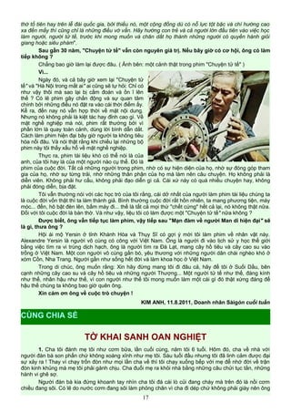 thờ tổ tiên hay trên lễ đài quốc gia, bởi thiếu nó, một cộng đồng dù có nỗ lực tột bậc và chí hướng cao
xa đến mấy thì cũng chỉ là những điều vớ vẩn. Hãy hướng con trẻ và cả người lớn đầu tiên vào việc học
làm người, người tử tế, trước khi mong muốn và chăn dắt họ thành những người có quyền hành giỏi
giang hoặc siêu phàm".
Sau gần 30 năm, "Chuyện tử tế" vẫn còn nguyên giá trị. Nếu bây giờ có cơ hội, ông có làm
tiếp không ?
Chẳng bao giờ làm lại được đâu. ( Ảnh bên: một cảnh thật trong phim "Chuyện tử tế" )
Vì...
Ngày đó, và cả bây giờ xem lại "Chuyện tử
tế" và "Hà Nội trong mắt ai" ai cũng sẽ tự hỏi: Chỉ có
như vậy thôi mà sao lại bị cấm đoán và ồn ĩ lên
thế ? Có lẽ phim gây chấn động và sự quan tâm
chính bởi những điều nó đặt ra vào cái thời điểm ấy.
Kể ra, đến nay nó vẫn hợp thời về mặt nội dung.
Nhưng nó không phải là kiệt tác hay đỉnh cao gì. Về
mặt nghề nghiệp mà nói, phim rất thường bởi vì
phần lớn là quay toàn cảnh, dùng lời bình dẫn dắt.
Cách làm phim hiện đại bây giờ người ta không tiêu
hóa nổi đâu. Và nói thật rằng khi chiếu lại những bộ
phim này tôi thấy xấu hổ về mặt nghề nghiệp.
Thực ra, phim tài liệu khó có thể nói là của
anh, của tôi hay là của một người nào cụ thể. Đó là
phim của cuộc đời. Tất cả những người trong phim, nhờ có sự hiện diện của họ, nhờ sự đóng góp tham
gia của họ, nhờ sự từng trải, nhờ những thân phận của họ mà làm nên câu chuyện. Họ không phải là
diễn viên. Không phải hư cấu, không phải đạo diễn gì cả. Cái xứ này có quá nhiều chuyện hay, không
phải đóng diễn, bịa đặt.
Tôi vẫn thường nói với các học trò của tôi rằng, cái dở nhất của người làm phim tài liệu chúng ta
là cuộc đời vốn thật thì ta làm thành giả. Bình thường cuộc đời rất hồn nhiên, ta mang phương tiện, máy
móc... đến, hô bật đèn lên, bấm máy đi... thế là tất cả mọi thứ "chết cứng" hết cả lại, nó không thật nữa.
Đối với tôi cuộc đời là bàn thờ. Và như vậy, liệu tôi có làm được một "Chuyện tử tế" nữa không ?
Được biết, ông vẫn tiếp tục làm phim, vậy tiếp sau "Mạn đàm về người Man di hiện đại" sẽ
là gì, thưa ông ?
Hội ái mộ Yersin ở tỉnh Khánh Hòa và Thụy Sĩ có gợi ý mời tôi làm phim về nhân vật này.
Alexandre Yersin là người vô cùng có công với Việt Nam. Ông là người đi vào lịch sử y học thế giới
bằng việc tìm ra vi trùng dịch hạch, ông là người tìm ra Đà Lạt, mang cây hồ tiêu và cây cao su vào
trồng ở Việt Nam. Một con người vô cùng gắn bó, yêu thương với những người dân chài nghèo khó ở
xóm Cồn, Nha Trang. Người gần như sống hết đời và làm khoa học ở Việt Nam.
Trong di chúc, ông muốn rằng: Xin hãy đừng mang tôi đi đâu cả, hãy để tôi ở Suối Dầu, bên
cạnh những cây cao su và cây hồ tiêu và những người Thượng... Một người tử tế như thế, đáng kính
như thế, nhân hậu như thế, vì con người như thế tôi mong muốn làm một cái gì đó thật xứng đáng để
hậu thế chúng ta không bao giờ quên ông.
Xin cảm ơn ông về cuộc trò chuyện !
KIM ANH, 11.8.2011, Doanh nhân Sàigòn cuối tuần
TỜ KHAI SANH OAN NGHIỆT
1. Cha tôi đánh mẹ tôi như cơm bữa, lần cuối cùng, năm tôi 6 tuổi. Hôm đó, cha về nhà với
người đàn bà son phấn chứ không xoàng xĩnh như mẹ tôi. Sáu tuổi đầu nhưng tôi đã linh cảm được đại
sự xảy ra ! Thay vì chạy trốn đòn như mọi lần cha về thì tôi chạy xuống bếp với mẹ để nhớ đời về trận
đòn kinh khủng mà mẹ tôi phải gánh chịu. Cha đuổi mẹ ra khỏi nhà bằng những câu chửi tục tằn, những
hành vi ghê sợ.
Người đàn bà kia đứng khoanh tay nhìn cha tôi đá cái lò củi đang cháy mà trên đó là nồi cơm
chiều đang sôi. Có lẽ do nước cơm đang sôi làm phỏng chân vì cha đi dép chứ không phải giày nên ông
17
CÙNG CHIA SẺ
 