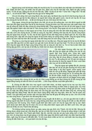 Người dưng cười hả hê bao nhiêu thì mẹ tôi bị chú Tư ra chợ đánh cho một trận còn thê thảm hơn
thế. Chiều tối hôm sau, tới phiên cha tôi ghé chợ, đánh cho mẹ tôi một trận nữa, đánh tới gẫy xương
sườn. Từ đó về sau, thằng em tôi chỉ nói một câu: "ĐM." Ai hỏi nó ăn hôn ? Chơi hôn ? Ngủ hôn ? Đi đái
hôn ?... nó chỉ trả lời "ĐM." ! Người kẻ chợ gọi nó là "thằng ĐM."
Chị em tôi sống nhờ cơm ông Mười nấu dưới ghe, bà Mười đưa mẹ tôi đi nhà thương chưa về.
Dì Hường, cháu gọi bà hủ tiếu bằng dì, là người làm công việc gánh nước, rửa tô với mẹ tôi. Dì mua
cho chúng tôi hai bộ đồ mới… là tất cả những gì tôi còn nhớ được tới hôm nay.
Ông ngoại, chúng tôi gọi ông Mười như thế, bỏ chị em tôi xuống ghe, con chó đã bị người ta bắt
trộm làm thịt ngay trong hôm mẹ tôi đi nhà thương. Chúng tôi khóc con chó quá mức nên quên khóc cho
mẹ dở sống dở chết nơi đâu chúng tôi cũng không biết ! Ông ngoại đưa chị em tôi về nhà ngoại ở dưới
quê. Bà ngoại ở bệnh viện chờ bác sĩ "hàn xương sườn" cho mẹ tôi. Ông ngoại nói với chị em tôi như thế.
Chúng tôi được ở nhà ngoại với dì Hai. Dì bị té sông hồi nhỏ nên tâm thần lãng đãng, nhưng dì
biết nấu cơm cho chúng tôi ăn, dì biết ca vọng cổ, hay lắm ! Không nhớ bao lâu thì mẹ tôi cũng được
ông bà ngoại đưa về quê. Từ đó, mẹ tôi làm người đi trao đổi hàng hóa từ thành phố về, thu mua đặc
sản trong xóm, sắp sẵn cho ông bà ngoại về tới là lên hàng và xuống hàng, đi liền. Ông bà ngoại không
phải ở lại xóm một hai hôm để mua bán, trao đổi hàng hóa với xóm làng vì đã có mẹ tôi lo.
Thương vụ của ông bà ngoại phát đạt nhờ có mẹ tiếp sức. Ông bà ngoại tôi tin là mẹ tôi đã đem
may mắn đến gia đình có bốn người con gái nên trước đó làm ăn ạch đụi hoài ! Từ hồi có mẹ tôi thì gia
đình ông bà ngoại đã đủ Ngũ Long Công Chúa nên ai cũng ăn nên làm ra. Trừ dì Hai bị tâm thần nên
không lập gia đình, còn lại các dì kế đều tự nhiên làm ăn được nên khá lên.
Cả nhà ngoại thương mến mẹ con tôi
đến độ ông bà ngoại gả chồng cho mẹ tôi với
người đàn ông trong xóm, cũng làm nghề
thương hồ và vợ chết khi sanh đứa con thứ hai
cho ông. Mẹ tôi chưa đồng ý chuyện cưới hỏi
thì chú Tư đã xuống tới nơi, tố cáo với công an
địa phương là ông bà ngoại tổ chức vượt biên
nên mẹ con tôi bị bắt lần nữa.
Ông bà ngoại sạt nghiệp lần đó, phương
tiện làm ăn chỉ là cái ghe thương hồ mà bị cấm
hoạt động vì tội đưa người; chứa người vượt
biên thì còn gì để sống ! Ngoại bán ghe để chạy
chọt cho họ thả chúng tôi ra. Dì dượng Ba của
tôi đã âm thầm chuẩn bị cho chúng tôi ra khỏi
trại giam với lệnh phải trở về Sàigòn trong ngày.
Nhưng dì dượng đón chúng tôi khi xe đò rời Vĩnh Long không xa và đưa chúng tôi đi trốn trong gò mả
ngoài đồng hoang cả tuần tới hôm đi vượt biên… ( Ảnh chụp một tàu vượt biên giữa biển ).
2. Chúng tôi đến đảo như mọi người vượt biên khác, và khác người là ba mẹ con thui thủi,
không biết có được đi định cư ở nước thứ ba vì hoàn toàn không có thân nhân ở ngoại quốc. Cơ may
bất ngờ là có một gia đình vượt biên như chúng tôi, họ có thư của thân nhân ở Pháp gởi tới trại. Trong
thư có mấy câu tiếng Pháp do đứa cháu nội của ông già vượt biên viết hỏi thăm ông nội, nhưng ông
không biết đọc tiếng Pháp. Mẹ tôi dịch được sang tiếng Việt cho ông hiểu. Nhờ đó, mẹ tôi quen chú
Thành. Chú giỏi tiếng Anh và làm việc cho ban lãnh đạo trại để giúp đỡ đồng bào tỵ nạn, chứ chú đi Mỹ
lúc nào cũng được vì gia đình chú đã sang Mỹ từ lâu.
Ngày tháng, những gia đình vượt biên cùng chuyến đã đi định cư, chỉ còn gia đình tôi ở miết vì
không người bảo lãnh đi nước thứ ba; cũng không phái đoàn nào nhận chúng tôi đi bất cứ đâu để khỏi
bị cưỡng bức hồi hương. Chú Thành quyết định làm đám cưới với mẹ tôi ngay bên trại tỵ nạn. Đám
cưới được ban lãnh đạo trại tổ chức cho và có mấy phái đoàn ngoại quốc dự đám cưới nữa, nên gia
đình tôi đi Mỹ với chú Thành khá dễ dàng.
Tôi không tưởng tượng được sự giàu sang của gia đình chú Thành, khi tôi tới Mỹ. Nhưng tôi
không được sống trong căn nhà lộng lẫy, gọi bà cụ hiền khô là bà nội. Chúng tôi sống riêng ở một căn
apartment. Cuối tuần, chú Thành ghé thăm. Mẹ tôi, một lần nữa lăn xả vào cuộc sống mới vì hai đứa
con nhỏ. Ai cũng khen mẹ tôi giỏi giang vì tới Mỹ mấy ngày thôi đã lội tuyết đi làm cho tiệm fast-food Mỹ.
Đêm, ngồi may tới khuya lơ để kiếm tiền. Từ khi mua được chiếc xe hơi cũ, cuối tuần nào mẹ cũng chở
chúng tôi đến thăm bà… với quà bánh cho bà rất hậu.
19
 