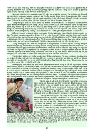 H’linh sốt quá cao. Thật may mắn cho chúng tôi vì khi đến cổng bệnh viện, chúng tôi đã gặp thấy họ. Y
Chương đã nhanh chân liên hệ để làm thủ tục nhập viện cho bé H’linh. Trong khi đó tôi tiến lại gần một
người phụ nữ trẻ đang bế bé H’linh có lẽ là mẹ của bé.
Sau một vài phút nói chuyện làm quen, tôi nắm tay bé và cầu nguyện. Tôi xin Chúa tác động để
các bác sĩ cho nhập viện và cứu chữa em. Và lời cầu nguyện đó đã được Chúa nhậm lời. Một y tá đã
dẫn chúng tôi lên lầu 3 của bệnh viện và chúng tôi phải chờ đợi mất 3 tiếng đồng hồ mới đến lượt thăm
khám. Chắc có lẽ số trẻ em nhập viện quá đông nên các bác sĩ làm việc không xuể.
Trong thời gian chờ đợi, tôi đã có cơ hội để tâm sự với mẹ H’linh. Tôi được biết chị tên là Dỡn,
người dân tộc M’nông thuộc Đăk Nông. Chị lấy chồng từ năm 2004, sinh được một người con đầu khỏe
mạnh, nay đã học lớp 8. Còn 4 cháu sau này đều mang bệnh lạ và lần lượt qua đời khi chưa đầy 3
tháng tuổi. H’linh cũng đang mang lấy án tử của các anh chị. Sau khi nghe chị Dỡn chia sẻ về gia cảnh,
tôi cố trấn an chị bằng những lời đầy… màu sắc sách vở. Tôi khuyên chị phó thác tất cả cho Chúa.
Điều đó nghe có vẻ thật dễ dàng, nhưng nào tôi có ở vào hoàn cảnh của chị, đã làm mẹ như chị
đâu. Tôi chẳng bao giờ mang nặng đẻ đau vì tôi là… đàn ông mà ! Tôi làm sao hiểu được nỗi lòng của
một người mẹ thấy những đứa con mình cưu mang và đứt ruột đẻ ra lần lượt lìa đời. Tôi cảm thấy hổ thẹn
vì chỉ biết nói những lời môi miệng sáo rỗng. Tôi lặng người hồi lâu. Còn chị dàn dụa nước mắt vì tôi đã vô
tình đụng đến các vết thương lòng của chị. Tôi không dám mở miệng để nói thêm lời nào nữa…
Trong những giây phút trầm tư, tôi nghĩ về lối sống hiện tại của mình: liệu tôi có xứng đáng để
được hưởng những ơn lành từ Chúa trong khi biết bao người đang trong cảnh màn trời chiếu đất ? Tôi
cũng nhận thấy việc gặp gỡ mẹ con chị Dỡn là một cơ hội để mình đi vào mối hiệp thông cầu nguyện:
chị xin tôi cầu nguyện, tôi cũng kết nối với các bạn bè của tôi để tất cả cùng đi vào tinh thần liên đới đó.
Thành ra, bệnh tật của H’linh không còn là một tình cảnh bi lụy nữa. Em đã dẫn đưa cha mẹ em, họ
hàng em, các bạn của tôi và cả tôi nữa, bước vào tình thân hữu với Thiên Chúa.
Tôi cảm thấy biết ơn em nhiều hơn là rầu rĩ để thương hại em. Tôi cũng học được tinh thần chia
sớt phần ít ỏi của mình với một tinh thần liên đới và niềm hy vọng lớn lao. Lúc này có lẽ em rất đau
nhưng tôi tin rằng linh hồn em sẽ rất vui khi biết rằng Bàn Tay Chúa đã đụng chạm đến em qua cha mẹ
em, những người thân và cả chúng tôi nữa.
Những ngày thăm bệnh tiếp theo tôi cố gắng tìm hiểu thêm thông tin để biết nguồn gốc dẫn tới
bệnh tình của H’linh và các anh chị của bé. Tôi được biết các anh em của chị và của chồng không ai sinh
con bị như thế cả; sức khỏe của vợ chồng chị Dỡn bình thường, không có bệnh truyền nhiễm nào. Tôi lại
đi xa hơn một chút để hỏi về tình cảm của vợ chồng chị. Chị bảo rằng hai người sống hòa thuận và rất
thương con cái. Vậy là bó tay, không biết nguyên do từ đâu ?!? Thực tế, đau khổ và bệnh tật mãi là một
mầu nhiệm, không ai trên đời này có thể giải thích thấu đáo được. Chúng ta có thể lý giải được phần nào
theo kinh nghiệm và nhãn quan hạn hẹp của chúng ta mà thôi. Điều tôi có thể làm được là cầu nguyện và
phó thác em trong Bàn Tay yêu thương của Chúa mà thôi.
Vấn đề giúp đỡ vật chất tôi không chủ trương lắm, vì tôi đang
còn ở trong giai đoạn đào tạo. Mọi việc tôi làm đều thông qua ý kiến
bề trên; nhiệm vụ lúc này của tôi là cầu nguyện và trau dồi kiến thức.
Nhưng tôi vẫn có thể mang cho em một chén nước lã, một ly sữa
cầm hơi với lời nguyện ước chân tình trong khả năng hiện tại của tôi.
Tôi cũng tin rằng nếu ai đó biết được hoàn cảnh của bé H’linh sẽ
không nỡ lòng nào để em ra đi khi chưa được cất lên một lời nào.
Cha mẹ H’linh dù nghèo khổ, sống trong nợ nần nhưng sẵn
sàng vay nợ tiếp để cứu chữa cho H’linh. Chị Dỡn cho tôi biết chị đã
vay 10 triệu đồng để xuống Sàigòn chữa cho bé. Có lẽ với mức sống
chung hiện tại, số tiền này chẳng đáng là bao nhiêu. Nhưng với
người dân tộc thiểu số, cách riêng với gia đình chị Dỡn, đó là một
gánh nặng quá lớn. Tôi có thể hiểu được phần nào nỗi lòng của chị
vì gia đình tôi cũng đã từng sống trong cảnh nợ nần.
Tuy nhiên, điều làm tôi xúc động không phải là hoàn cảnh bi
đát của chị nhưng là tấm lòng của chị dành cho những đứa con nhỏ
của mình. Chị chia sẻ rằng: “Nợ nần sau này hai vợ chồng sẽ làm việc trả dần, miễn sao có thể cứu
sống con bé. Tội nghiệp nó quá thầy ơi ! Nó còn quá nhỏ để chịu đau đớn và phải chết !” Tôi thấy nghẹn
ở cổ họng khi nghe những lời chia sẻ của chị. Tôi cũng thấy hạnh phúc, ấm lòng và tràn đầy hy vọng vì
tình yêu nơi mỗi con người vẫn luôn tỏa sảng ngay trong những giờ phút đen tối nhất. Điều đó làm tôi
thêm xác tín vào tình yêu Chúa. H’linh sẽ được Chúa chữa lành !
26
 