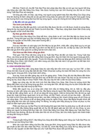 Kết thúc Thánh Lễ, cha Bề Trên Đại Phúc làm phép kiệu Đức Mẹ và mời gọi mọi người hết lòng
cậy trông yêu mến Mẹ Hằng Cứu Giúp, hầu được hưởng trọn vẹn tình thương cứu độ mà ơn Chúa
trong Tuần Đại Phúc sẽ mang lại.
Với lòng yêu mến, tín thác, cậy trông, mọi người cung nghinh kiệu Đức Mẹ Hằng Cứu Giúp công
khai lên đường đi thăm viếng tất cả các gia đình trong Giáo Xứ giữa ánh nến lung linh hoà quyện trong
làn hương thơm của những đoá hoa trên tay từng người, cùng với những lời kinh tiếng hát tôn kính Mẹ.
2. Mẹ đến với các gia đình
Tôn kính Linh Ảnh Mẹ
Khi kiệu Đức Mẹ đến gia đình, Linh ảnh Đức Mẹ được tôn lên vị trí đã được chuẩn bị xứng đáng;
đang khi ấy mọi người hát các bài Thánh Ca kính Đức Mẹ… Tiếp theo, cộng đoàn đoàn Dân Chúa cùng
cầu nguyện và lần chuỗi Mai Khôi.
Ký thác gia đình cho Mẹ
Giờ kính Đức Mẹ Hằng Cứu Giúp kết thúc, cộng đoàn ra về. Linh Ảnh Mẹ tiếp tục được lưu lại
gia đình. Trong thời gian quý báu và thiêng liêng này, các thành viên trong gia đình tiếp tục dâng lên Mẹ
những lời nguyện xin tha thiết ( theo sách hướng dẫn ).
Tiễn biệt Mẹ
Ít là sau một đêm và một ngày Linh Ảnh Mẹ lưu lại gia đình, chiều đến, cộng đoàn quy tụ nơi gia
đình để cử hành nghi thức tiễn Mẹ ở gia đình nơi Mẹ đã lưu lại trước đó, và tiếp tục kiệu Linh Ảnh Mẹ
đến một gia đình khác giữa lời ca tiếng hát tôn kính chân tình.
Các thừa sai đến thăm viếng gia đình
Thời gian Tiền Phúc kết thúc cũng là lúc Tuần Đại Phúc đã đến với Giáo Xứ. Trong Tuần Đại
Phúc, các thừa sai sẽ lần lượt đến viếng thăm từng gia đình. Sau khi thăm hỏi mọi người trong gia đình,
các thừa sai cùng gia đình cầu nguyện. Trước khi chia tay, các thừa sai tặng gia đình một bức Linh Ảnh
Mẹ Hằng Cứu Giúp ( khổ 25x35 ) với niềm mong ước Đức Mẹ mãi mãi ở với gia đình và thể hiện tình
thương “hằng cứu giúp”.
III. KINH NGHIỆM ĐẠI PHÚC
Khi kỳ Đại Phúc đến, cộng đoàn Giáo Xứ cảm thấy tâm hồn mình nao nao “vui hơn Tết”, vì Dân
Chúa chờ đón mùa ân sủng đặc biệt dồi dào Thiên Chúa ban xuống cho toàn thể Giáo Xứ cũng như cho
từng người, từng gia đình, từng hoàn cảnh sống...
Xưa kia, trước khi đến giảng dạy và thi ân giáng phúc, Thiên Chúa đã nhờ Mẹ Maria đến thăm
viếng nhà bà Elisabét để thánh hóa gia đình này và đã làm cho cậu Gioan Tẩy Giả, lúc ấy còn là thai nhi
trong dạ mẹ, được đầy ơn Chúa Thánh Thần, hầu sau này trở nên vị tiền hô của Chúa Giêsu.
Ngày nay cũng vậy, khi tôn kính Linh Ảnh Mẹ Hằng Cứu Giúp, Dân Chúa tin tưởng chính Mẹ
Maria đến thăm và lưu lại trong từng gia đình, nơi từng tâm hồn, để dọn lòng cho họ đón Chúa đến ban
Ơn Cứu Độ cách đặc biệt trong kỳ Đại Phúc.
Nhắc đến người mẹ, ai ai cũng cảm nhận tình mẫu tử thiêng liêng, êm ái, hiền từ, đầy yêu
thương và luôn sẵn sàng cứu giúp chở che. Mẹ Maria cũng là người Mẹ thiêng liêng của tất cả chúng
ta. Mẹ sẽ đến viếng thăm, an ủi, vỗ về và nâng đỡ từng người, nhất là những tâm hồn đã trót sa ngã
phạm tội, hoặc khô khan nguội lạnh, lơ là với Chúa, với Hội Thánh, với anh chị em tha nhân… để chính
họ nhận ra tình Chúa yêu thương mà an tâm, can đảm, không sợ hãi, nhanh chóng quay về với Chúa và
với cộng đoàn. Còn những ai đã và đang sống trong ân nghĩa Chúa, được Mẹ Maria khuyến khích để
càng tăng tiến hơn trên con đường sống Tin Mừng, và càng cảm thấy phụng sự Chúa và phục vụ tha
nhân là niềm hạnh phúc đích thật…
Phần các thừa sai, kỳ Đại Phúc là một khoảng thời gian bản thân họ phải phục vụ rất vất vả và là
một cuộc chiến đấu thiêng liêng quyết liệt với Sự Dữ để giành giật các linh hồn về cho Chúa, tự sức
riêng con người họ không thể thực hiện nổi. Chính Mẹ Hằng Cứu Giúp, Bổn Mạng của Tuần Đại Phúc,
đã đi trước dọn đường, đã đưa rất nhiều tâm hồn trở về với Chúa, làm cho nhiều người nên thánh thiện
và tăng tiến trong ơn thánh.
KẾT LUẬN
Trong truyền thống DCCT, Mẹ Hằng Cứu Giúp đã là Bổn Mạng cách riêng của Tuần Đại Phúc do
các thừa sai của Dòng thực hiện.
Nhờ các cuộc thăm viếng của Đức Mẹ, từng gia đình, từng người trong Giáo Xứ đều được kêu
gọi chuẩn bị tâm hồn đón nhận Đại Phúc. Có thể nói, chính Mẹ Hằng Cứu Giúp đã huy động toàn thể
Giáo Xứ cầu nguyện và dấn thân hiệp sức cho Tuần Đại Phúc được kết quả tốt đẹp.
16
 