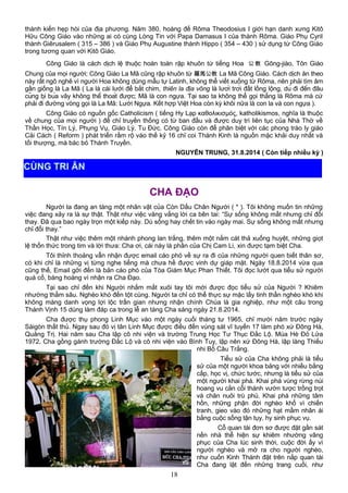 thành kiến hẹp hòi của địa phương. Năm 380, hoàng đế Rôma Theodosius I giới hạn danh xưng Kitô
Hữu Công Giáo vào những ai có cùng Lòng Tin với Papa Damasus I của thành Rôma. Giáo Phụ Cyril
thành Giêrusalem ( 315 – 386 ) và Giáo Phụ Augustine thành Hippo ( 354 – 430 ) sử dụng từ Công Giáo
trong tương quan với Kitô Giáo.
Công Giáo là cách dịch lệ thuộc hoàn toàn rập khuôn từ tiếng Hoa 公 教 Gōng-jiào, Tôn Giáo
Chung của mọi người; Công Giáo La Mã cũng rập khuôn từ 羅馬公教 La Mã Công Giáo. Cách dịch ăn theo
này rất ngô nghê vì người Hoa không dùng mẫu tự Latinh, không thể viết xuống từ Rôma, nên phải tìm âm
gần giống là La Mã ( La là cái lưới để bắt chim, thiên la địa võng là lưới trời đất lồng lộng, dù đi đến đâu
cũng bị bủa vây không thể thoát được; Mã là con ngựa. Tại sao ta không thể gọi thẳng là Rôma mà cứ
phải đi đường vòng gọi là La Mã: Lưới Ngựa. Kết hợp Việt Hoa còn kỳ khôi nữa là con la và con ngựa ).
Công Giáo có nguồn gốc Catholicism ( tiếng Hy Lạp καθολικισμός, katholikismos, nghĩa là thuộc
về chung của mọi người ) để chỉ truyền thống có từ ban đầu và được duy trì liên tục của Nhà Thờ về
Thần Học, Tín Lý, Phụng Vụ, Giáo Lý, Tu Đức. Công Giáo còn để phân biệt với các phong trào ly giáo
Cải Cách ( Reform ) phát triển rầm rộ vào thế kỷ 16 chỉ coi Thánh Kinh là nguồn mặc khải duy nhất và
tối thượng, mà bác bỏ Thánh Truyền.
NGUYỄN TRUNG, 31.8.2014 ( Còn tiếp nhiều kỳ )
CHA ĐẠO
Người ta đang an táng một nhân vật của Còn Dấu Chân Người ( * ). Tôi không muốn tin những
việc đang xảy ra là sự thật. Thật như việc văng vẳng lời ca bên tai: “Sự sống không mất nhưng chỉ đổi
thay. Đã qua bao ngày trọn một kiếp này. Dù sống hay chết tin vào ngày mai. Sự sống không mất nhưng
chỉ đổi thay.”
Thật như việc thêm một nhánh phong lan trắng, thêm một nắm cát thả xuống huyệt, những giọt
lệ thổn thức trong tim và lời thưa: Cha ơi, cái này là phần của Chị Cam Li, xin được tạm biệt Cha.
Tôi thỉnh thoảng vẫn nhận được email cáo phó về sự ra đi của những người quen biết thân sơ,
có khi chỉ là những vị từng nghe tiếng mà chưa hề được vinh dự giáp mặt. Ngày 18.8.2014 vừa qua
cũng thế, Email gởi đến là bản cáo phó của Tòa Giám Mục Phan Thiết. Tôi đọc lướt qua tiểu sử người
quá cố, bàng hoàng vì nhận ra Cha Đạo.
Tại sao chỉ đến khi Người nhắm mắt xuôi tay tôi mới được đọc tiểu sử của Người ? Khiêm
nhường thẳm sâu. Nghèo khó đến tột cùng. Người ta chỉ có thể thực sự mặc lấy tinh thần nghèo khó khi
không màng danh vọng lợi lộc trần gian nhưng nhận chính Chúa là gia nghiệp, như một câu trong
Thánh Vịnh 15 dùng làm đáp ca trong lễ an táng Cha sáng ngày 21.8.2014.
Cha được thụ phong Linh Mục vào một ngày cuối tháng tư 1965, chỉ mười năm trước ngày
Sàigòn thất thủ. Ngay sau đó vị tân Linh Mục được điều đến vùng sát vĩ tuyến 17 làm phó xứ Đông Hà,
Quảng Trị. Hai năm sau Cha lập cô nhi viện và trường Trung Học Tư Thục Đắc Lộ. Mùa Hè Đỏ Lửa
1972, Cha gồng gánh trường Đắc Lộ và cô nhi viện vào Bình Tuy, lập nên xứ Đông Hà, lập làng Thiếu
nhi Bồ Câu Trắng.
Tiểu sử của Cha không phải là tiểu
sử của một người khoa bảng với nhiều bằng
cấp, học vị, chức tước, nhưng là tiểu sử của
một người khai phá. Khai phá vùng rừng núi
hoang vu cằn cỗi thành vườn tược trồng trọt
và chăn nuôi trù phú. Khai phá những tâm
hồn, những phận đời nghèo khổ vì chiến
tranh, gieo vào đó những hạt mầm nhân ái
bằng cuộc sống tận tụy, hy sinh phục vụ.
Cỗ quan tài đơn sơ được đặt gần sát
nền nhà thể hiện sự khiêm nhường vâng
phục của Cha lúc sinh thời, cuộc đời ấy vì
người nghèo và mở ra cho người nghèo,
như cuốn Kinh Thánh đặt trên nắp quan tài
Cha đang lật đến những trang cuối, như
18
CÙNG TRI ÂN
 