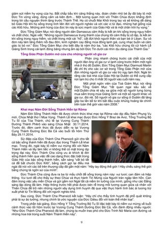 giảm sút niềm hy vọng của họ. Bất chấp bầu khí căng thẳng này, đoàn chiên nhỏ bé ấy đã bày tỏ một
Đức Tin vững vàng, dũng cảm và kiên định… Một tương quan mới với Thiên Chúa được khẳng định
trong lời cầu nguyện thinh lặng trước Thánh Thể. Họ có chuỗi Mai Khôi trong tay và sẽ không dễ dàng
bỏ Giáo Hội khi họ sống trong tình liên đới với người nghèo và với các vị tử đạo, những hạt giống của
các Kitô hữu. Những anh hùng của đức tin này là sức mạnh của Giáo Hội và là một chân trời hy vọng.”
Đức Tổng Giám Mục nói rằng người dân Damascus cảm thấy bị kết án khi sống trong nguy hiểm
và chết chóc. Ngài viết: “Những người Damascus trung thành của chúng tôi cảm thấy bị cô lập, bị kết án
khi sống trong nguy hiểm, và chết trong một cái “hố”, cắt đứt khỏi người thân và bạn bè ở Liban. Sự cô
đơn này làm tăng thêm nỗi đau đớn, kinh nghiệm cay đắng mùa đông lạnh giá, cung nhạc buồn và cảm
giác bị bỏ rơi.” Đức Tổng Giám Mục cho biết đây là năm thứ ba, “các Kitô hữu chúng tôi cử hành Lễ
Giáng Sinh trong cái lạnh đóng băng nhưng ấm áp bởi Đức Tin dưới cái nhìn dịu dàng của Thánh Gia.”
Tổng Giáo Phận Dublin mở cửa cho những người vô gia cư
Phản ứng nhanh chóng trước cái chết của một
người đàn ông vô gia cư vì lạnh cóng trước thềm một ngôi
nhà ở thủ đô Dublin, Đức Tổng Giám Mục Diarmuid Martin
đã chỉ thị cho các cơ sở trong Tổng Giáo Phận mở cửa
đón những người vô gia cư vào trú ngụ tạm thời. Ngài tin
rằng các toà nhà của Giáo Hội tại Dublin có thể cung cấp
nơi tạm trú cho ít nhất 30 người vào cuối năm nay.
Một phát ngôn viên của Toà Giám Mục nói rằng
Đức Tổng Giám Mục "rất quan ngại sâu sắc về
một Dublin chia rẽ sâu xa giữa một số người tưng bừng
mua sắm trong mùa Giáng Sinh và một số người khác vô
gia cư, đói rét. Số người vô gia cư sống ở Dublin đã tăng
gấp ba lần kể từ khi bắt đầu cuộc khủng hoảng tài chính
trên toàn thế giới vào năm 2008.”
Khai mạc Năm Đời Sống Thánh Hiến tại Rôma
Năm Đời Sống Thánh Hiến đã được chính thức khai mạc tại Rôma vào dịp đầu Năm Phụng Vụ
mới, Chúa Nhật thứ I Mùa Vọng. Thánh Lễ khai mạc được Đức Hồng Y Braz de Aviz, Tổng Trưởng Bộ
Tu Sĩ của Tòa Thánh, chủ tế tại Vương Cung Thánh
Đường Thánh Phêrô vào sáng Chúa Nhật 30.11.2014.
Trước đó, đêm canh thức đã được diễn ra tại Vương
Cung Thánh Đường Đức Bà Cả vào buổi tối hôm Thứ
Bảy 29.11.2014.
Sứ điệp của Đức Thánh Cha Phanxicô gửi cho tất
cả bậc sống thánh hiến đã được đọc trong Thánh Lễ khai
mạc. Trong đó, ngài bày tỏ niềm vui mừng đối với Năm
Thánh Hiến và lấy làm tiếc vì không thể có mặt trong dịp
trọng đại này. Đức Thánh Cha cũng ưu ái khích lệ đời
sống thánh hiến qua việc đề cao dạng thức đặc biệt trong
Giáo Hội của bậc sống thánh hiến, sẵn sàng “vất bỏ tất
cả để bắt chước Đức Kitô”, bằng cách gợi lại điều mà
ngài đã nói với các bề trên thượng cấp đã gần một năm: “Hãy lay động thế giới ! Hãy chiếu sáng thế giới
bằng chứng tá ngôn sứ của mình”.
Đức Thánh Cha cũng đưa ra ba từ mấu chốt để sống trong năm này: vui tươi; can đảm và hiệp
thông. Vui tươi để cho thấy sự theo Chúa và thực hành Tin Mừng của Người tràn ngập tâm hồn. Can
đảm trong việc yêu mến Chúa và gửi gắm nơi Ngài tất cả niềm tin tưởng của mình, giống như các Đấng
sáng lập dòng đã làm. Hiệp thông trước hết phải được bén rễ trong mối tương quan giữa cá nhân với
Thiên Chúa để trở nên những người xây dựng tình huynh đệ qua việc thực hành tình bác ái tương trợ
xuất phát từ Tin Mừng đối với người nghèo khó.
Sau cùng, Đức Thánh Cha Phanxicô kết luận: “Hãy chỉ cho thấy tình huynh đệ phổ quát không
phải là sự ảo tưởng, nhưng chính là ước nguyện của Đức Giêsu đối với toàn thể nhân loại”.
Trong phần bài giảng, Đức Hồng Y Tổng Trưởng Bộ Tu Sĩ đặc biệt bày tỏ niềm vui mừng về buổi
cảnh thức vào tối hôm trước tại Vương Cung Thánh Đường Đức Bà Cả, vốn đánh động nhiều người:
“Như Đức Thánh Cha Phanxicô đã làm, chúng ta muốn trao phó cho Đức Trinh Nữ Maria con đường và
những hoa trái trong suốt Năm Thánh Hiến này”.
9
 