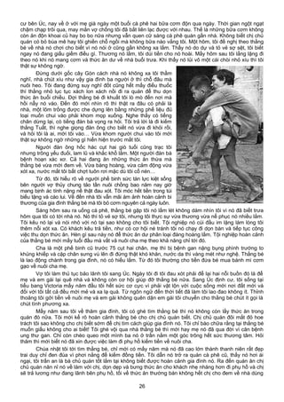 cư bên Úc, nay về ở với mẹ già ngày một buổi cà phê hai bữa cơm độn qua ngày. Thời gian ngột ngạt
chậm chạp trôi qua, may mắn vợ chồng tôi đã bắt liên lạc được với nhau. Thế là những bữa cơm không
còn ăn độn khoai củ hay bo bo nữa nhưng vẫn quen cữ sáng cà phê quán gần nhà. Không biết chị chủ
quán có bỏ bùa mê hay tôi ghiền chỗ ngồi mà không bữa nào vắng tôi. Một hôm, tôi đề nghị theo thằng
bé về nhà nó chơi cho biết vì nó nói ở cũng gần không xa lắm. Thấy nó do dự và tỏ vẻ sợ sệt, tôi biết
ngay nó đang giấu giếm điều gì. Thương nó lắm, tôi dúi tiền cho nó hoài. Mấy hôm sau tôi lẳng lặng đi
theo nó khi nó mang cơm và thức ăn dư về nhà buổi trưa. Khi thấy nó lủi vô một cái chòi nhỏ xíu thì tôi
thật sự không ngờ.
Đứng dưới gốc cây Gòn cách nhà nó không xa tôi thầm
nghĩ, nhà chút xíu như vậy gia đình ba người ở thì chỗ đâu mà
nuôi heo. Tôi đang đứng suy nghĩ đốt cũng hết mấy điếu thuốc
thì thằng nhỏ lục tục xách lon xách nồi đi ra quán để thu dọn
thức ăn buổi chiều. Đợi thằng bé đi khuất tôi lò mò đến nơi mà
hồi nẫy nó vào. Đến đó mới nhìn rõ thì thật ra đâu có phải là
nhà, một lõm trống được che dựng lên bằng những phế liệu đủ
loại muốn chui vào phải khom mọp xuống. Nghe thấy có tiếng
chân dừng lại, có tiếng đàn bà vọng ra hỏi. Tôi trả lời là đi kiếm
thằng Tuất, thì nghe giọng đàn ông cho biết nó vừa đi khỏi rồi,
và hỏi tôi là ai, mời tôi vào… Vừa khom người chui vào tôi mới
thật sự không ngờ những gì hiển hiện trước mắt tôi.
Người đàn ông hốc hác cụt hai giò tuổi cũng trạc tôi
nhưng trông yếu đuối, lam lũ và khắc khổ lắm. Một người đàn bà
bệnh hoạn xác xơ. Cả hai đang ăn những thức ăn thừa mà
thằng bé vừa mới đem về. Vừa bàng hoàng, vừa cảm động vừa
xót xa, nước mắt tôi bất chợt tuôn rơi mặc dù tôi cố nén…
Từ đó, tôi hiểu rõ về người phế binh sức tàn lực kiệt sống
bên người vợ thủy chung tảo tần nuôi chồng bao năm nay giờ
mang bịnh ác tính nặng nề thật đau xót. Tôi móc hết tiền trong túi
biếu tặng và cáo lui. Về đến nhà tôi vẫn mãi ám ảnh hoàn cảnh bi
thương của gia đình thằng bé mà tôi bỏ cơm nguyên cả ngày luôn.
Sáng hôm sau ra uống cà phê, thằng bé gặp tôi nó lấm lét không dám nhìn tôi vì nó đã biết trưa
hôm qua tôi có tới nhà nó. Nó thì tỏ vẻ sợ tôi, nhưng tôi thực sự vừa thương vừa nể phục nó nhiều lắm.
Tôi kêu nó lại và nói nhỏ với nó tại sao không cho tôi biết. Tội nghiệp nó cúi đầu im lặng làm lòng tôi
thêm nỗi xót xa. Có khách kêu trả tiền, như có cơ hội né tránh tôi nó chạy đi dọn bàn và tiếp tục công
việc thu dọn thức ăn. Hèn gì sau này nó để thức ăn dư phân loại đàng hoàng lắm. Tội nghiệp hoàn cảnh
của thằng bé mới mấy tuổi đầu mà vất vả nuôi cha mẹ theo khả năng chỉ tới đó.
Cha là một phế binh cũ trước 75 cụt hai chân, mẹ thì bị bệnh gan nặng bụng phình trướng to
khủng khiếp và cặp chân sưng vù lên đi đứng thật khó khăn, nước da thì vàng mét như nghệ. Thằng bé
là lao động chánh trong gia đình, nó có hiếu lắm. Từ đó tôi thường cho tiền đứa bé mua bánh mì cơm
gạo về nuôi cha mẹ.
Vợ tôi làm thủ tục bảo lãnh tôi sang Úc. Ngày tôi đi tôi đau xót phải để lại hai nỗi buồn đó là để
mẹ và em gái lại quê nhà và không còn cơ hội giúp đỡ thằng bé nữa. Sang Úc định cư, tôi sống tại
tiểu bang Victoria mấy năm đầu tôi hết sức cơ cực vì phải vật lộn với cuộc sống mới nơi đất mới và
đối với tôi tất cả đều mới mẻ và xa lạ quá. Từ ngôn ngữ đến thời tiết đã làm tôi lao đao không ít. Thỉnh
thoảng tôi gởi tiền về nuôi mẹ và em gái không quên dặn em gái tôi chuyển cho thằng bé chút ít gọi là
chút tình phương xa.
Mấy năm sau tôi về thăm gia đình, tôi có ghé tìm thằng bé thì nó không còn lấy thức ăn trong
quán đó nữa. Tôi mới kể rõ hoàn cảnh thằng bé cho chị chủ quán biết. Chị chủ quán đôi mắt đỏ hoe
trách tôi sao không cho chị biết sớm để chị tìm cách giúp gia đình nó. Tôi chỉ bào chữa rằng tại thằng bé
muốn giấu không cho ai biết! Tôi ghé vội qua nhà thằng bé thì mới hay mẹ nó đã qua đời vì căn bệnh
ung thư gan. Chỉ còn chèo queo một mình ba nó ở trần nằm một góc trông hết sức thương tâm. Hỏi
thăm thì mới biết nó đã xin được việc làm đi phụ hồ kiếm tiền về nuôi cha.
Chúa nhật tôi tới tìm thằng bé, chỉ mới có mấy năm mà nó đã cao lớn thành thanh niên rất đẹp
trai duy chỉ đen đúa vì phơi nắng để kiếm đồng tiền. Tôi dẫn nó trở ra quán cà phê cũ, thấy nó hơi ái
ngại, tôi trấn an là bà chủ quán tốt lắm tại không biết được hoàn cảnh gia đình nó. Ra đến quán ăn chị
chủ quán năn nỉ nó về làm với chị, dọn dẹp và bưng thức ăn cho khách nhẹ nhàng hơn đi phụ hồ và chị
sẽ trả lương như đang lãnh bên phụ hồ, tối về thức ăn thường bán không hết chị cho đem về nhà dùng
26
 