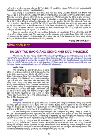 nuôi chúng ta bằng ơn sủng của các Bí Tích. Giáo Hội mà không có các Bí Tích thì đó không phải là
Giáo Hội của Chúa Kitô tức Thân Mầu Nhiệm.
Dấu chứng rõ ràng nhất cho thấy Chúa Kitô hiện diện trong Giáo Hội đó là Bí Tích Thánh Thể
hay còn gọi là Bí Tích Tình Yêu. Ngay khi còn đương thời Chúa Giêsu đã nói lên tính chất khó tin của Bí
Tích này nhưng lại vô cùng cần thiết cho sự sống đời đời: “Ta là bánh của Sự Sống, tổ phụ các ngươi
đã ăn manna trong đồng vắng rồi cũng chết. Đây là bánh từ trời xuống hầu cho ai ăn đến thì chẳng chết.
Ta là Bánh Hằng Sống từ trời xuống. Nếu ai ăn bánh ấy thì sẽ sống đời đời. Còn bánh mà Ta sẽ ban
cho vì sự sống của thế gian ấy là Thịt Ta". Bởi đó người Do Thái tranh luận với nhau rằng: người này
lấy thịt mình cho chúng ta ăn thế nào được ? Chúa Giêsu bèn phán cùng họ rằng: "Quả thật, quả thật,
Ta nói cùng các ngươi: nếu các ngươi không ăn Thịt của Con Người và uống Huyết của Người thì
chẳng có sự sống trong các ngươi” ( Ga 6, 48-53 ).
Đang khi còn sống trong thân xác mà Chúa Giêsu lại nói cần phải ăn Thịt và uống Máu Ngài để
có sự sống thì thật khó tin quá. Còn ngày nay về phần chúng ta, những chi thể của Chúa Kitô, chúng ta
có tin được lời ấy không ? Lời Chúa là lời hằng sống, một khi Chúa đã nói tin thì được sống, trái lại
không tin sẽ phải chết thì hẳn nhiên là phải đúng như vậy.
PHÙNG VĂN HÓA, 1.2015
BA QUY TẮC RAO GIẢNG GIỐNG NHƯ ĐỨC PHANXICÔ
Nhìn lại triều đại Giáo Hoàng của Đức Phanxicô, tôi nghĩ đóng góp lớn nhất của ngài có lẽ là việc
ngài chỉ cho chúng ta cách loan báo Tin Mừng. Ngài dùng những từ đơn giản và những hình ảnh rung
động lòng người. Ngài là gương mẫu cho cách thế mà các Linh Mục nên thuyết giảng và cách thức mà
chúng ta có thể Phúc Âm Hoá – đó là, việc loan báo Lời Chúa. Ngài tuân thủ các nguyên tắc của một
bài giảng hay và một bài diễn văn hay, một số được liệt kê dưới đây:
NGẮN GỌN
Khả năng tiếp thu của tâm trí chúng ta cũng
bằng với khả năng ngồi một chỗ để lắng nghe. Sự
khúc chiết, ngắn gọn, gợi tôi nhớ về một Linh Mục
Giáo Phận Albany, New York, cha Michael Hogen,
vừa mới qua đời. Đây là một trong những bài giảng
hay nhất của cha. “Nếu hôm nay bạn nghe thấy
tiếng Chúa, đừng cứng lòng. Nếu hôm nay bạn
không nghe thấy tiếng Chúa, bạn nên tự hỏi chính
mình tại sao không”. Cũng giống như các bài giảng
mẫu mực khác, nó dựa trên đoạn Thánh Vịnh Đáp
Ca 95 quen thuộc trong Kinh Thánh nhưng nó ngắn
gọn vừa đủ cho người ta ghi nhớ và mỗi khi nghe
những câu Thánh Vịnh, họ sẽ nhớ lại bài giảng đó.
Đây là điều đáng suy nghĩ.
THÍCH HỢP
Trong một văn kiện về rao giảng năm 2012 của mình, Hội Đồng Giám Hoa Kỳ lưu ý rằng có thể
tạo ra sự gần gũi bằng việc lấy ví dụ từ sinh hoạt văn hóa đương thời bao gồm TV, đài phát thanh, âm
nhạc. Có thể bạn sẽ trở thành một người chuẩn mực khi nói rằng bạn không bao giờ xem TV bởi vì
chẳng có gì đáng xem, nhưng thực tế là hàng triệu người xem TV mỗi ngày.
Có một chương trình truyền hình hiện đang phổ biến – bộ phim “Big Bang Theory” ( Thuyết Vụ
Nổ Lớn ). Nhân vật chính là một người khôi hài, quan tâm đến bản thân quá mức – một hình tượng mà
chúng ta không mong muốn trở thành. Anh ta cũng là một trong tập hợp những người trẻ lập dị, và cùng
với anh chàng nhân vật chính, họ là những người vật lộn với chính bản thân mình.
Đó là những gì chúng ta phải đối mặt trong cộng đoàn Kitô hữu. Tôi biết một vị mục tử thường
lấy ví dụ từ bộ truyện tranh “Calvin và Hobbs”. Khi vị mục tử này bước vào Nhà Thờ, chúng tôi tự hỏi
không biết chúng tôi đã đọc bộ truyện mà ngài sắp trích dẫn chưa. Khi chúng tôi đọc những đoạn truyện
tranh trong tuần tới, chúng tôi sẽ tìm ra được những ý nghĩa mới, bởi chúng tôi đã được ngài nhắc nhở
kiếm tìm giá trị tôn giáo ngay tại những nơi không bình thường như thế.
17
CÙNG NHẬN ĐỊNH
 