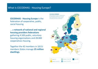 What is CECODHAS - Housing Europe?
CECODHAS - Housing Europe is the
federation of cooperative, public,
social housing
… a ...