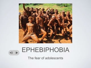 EPHEBIPHOBIA
The fear of adolescents
 