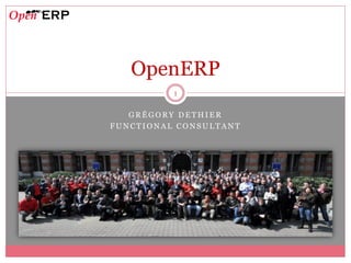 OpenERP
          1

   GRÉGORY DETHIER
FUNCTIONAL CONSULTANT
 