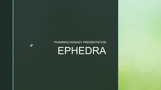 z
EPHEDRA
PHARMACOGNASY PRESENTATION
 