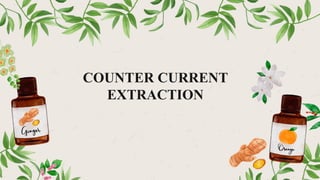 COUNTER CURRENT
EXTRACTION
 