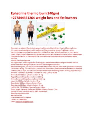 Ephedrine thermo burn(240gm)
+277844451264 weight loss and fat burners
Ephedra is an alkaloidchemical compoundtraditionallyobtainedfromthe plantEphedraSinica,
It isa plantbasedsubstance usedintraditional Chinese medicine forover5,000 years,often
Usedin the treatmentof variousrespiratory,coldandhayfeverrelatedconditions.In more recent
times,Ephedrahasalsobeenusedextensivelyaroundthe worldasa performance-enhancingsubstance,
Ephedraisknownfor itsthermogenic(fatburning) propertiesandsubsequentpositive metabolic
increase.
It treatslowbloodpressure.
The supplementisbasicallycapable of raisingyourmetabolismandactivating anumberof natural
processesthatare designedto burnfat,while preserving muscle tissue.
Before anythingelse,youshouldunderstandthatephedrine dietpills come fromaplantcalledephedra
sinicaor Ma Huang.This isnative toChinaand has beenusedintraditional ChineseandIndianmedicine
for thousandsof years.Italsohas a numberof metabolismstimulatingandfat-burningproperties.Your
TYPES OF EPHEDRINE AVAILABLEFORWEIGHT LOSS ANDFAT BURN.
YellowBullet120 Caps EphedraContent25 mg
RippedPower120Caps EphedraContent10mg
YellowDemons120CapsEphedraContent150 mg
LiquidFire120 CapsEphedraContent35mg
Black Spider120Caps EphedraContent25mg
Black Mamba120 Caps EphedraContent65 mg
Hellfire EPH150 120 Caps EphedraContent150mg
GreenStingersExtreme FatBurners120 CapsEphedraContent27mg
No side effecttoyourbodyandits 100% guaranteed.
Appetite suppression10%
weightloss75%
FOR ORDERS IN SOUTH FRICA
contact: +27784445164
Email:drhillaryclark@gmail.com
 