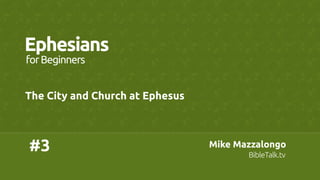 Mike Mazzalongo	
BibleTalk.tv	
Mike Mazzalongo	
BibleTalk.tv	
#3	
Ephesians	
The City and Church at Ephesus	
forBeginners	
 