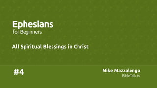Mike Mazzalongo	
BibleTalk.tv	
Mike Mazzalongo	
BibleTalk.tv	
#4	
Ephesians	
All Spiritual Blessings in Christ	
forBeginners	
 