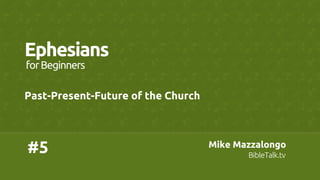 Mike Mazzalongo	
BibleTalk.tv	
Mike Mazzalongo	
BibleTalk.tv	
#5	
Ephesians	
Past-Present-Future of the Church	
forBeginners	
 