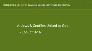 Relationships between Jewish & Gentile converts to Christianity	
	
A. Jews & Gentiles United to God.	
	
- Eph. 2:13-16	
 