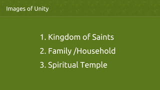 Images of Unity	
1. Kingdom of Saints	
2. Family /Household	
3. Spiritual Temple	
 