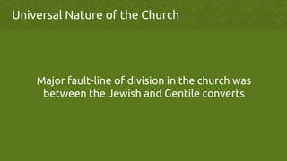 Universal Nature of the Church	
Major fault-line of division in the church was
between the Jewish and Gentile converts	
 