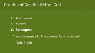 A.  Uncircumcised	
B.  Excluded	
C.  Strangers	
“..and strangers to the covenants of promise”	
	
- Eph. 2:12b	
Position of Gentiles Before God	
 