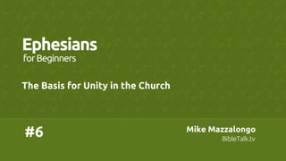 #6	
Ephesians	
The Basis for Unity in the Church	
forBeginners	
Mike Mazzalongo	
BibleTalk.tv	
 