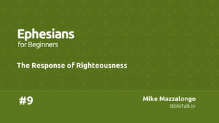 #9	
Ephesians	
The Response of Righteousness	
forBeginners	
Mike Mazzalongo	
BibleTalk.tv	
 