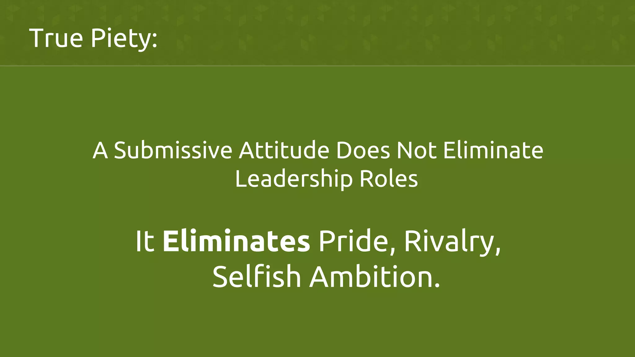 A Submissive Attitude Does Not Eliminate
Leadership Roles	
	
True Piety:	
It Eliminates Pride, Rivalry,
Selfish Ambition.	
 