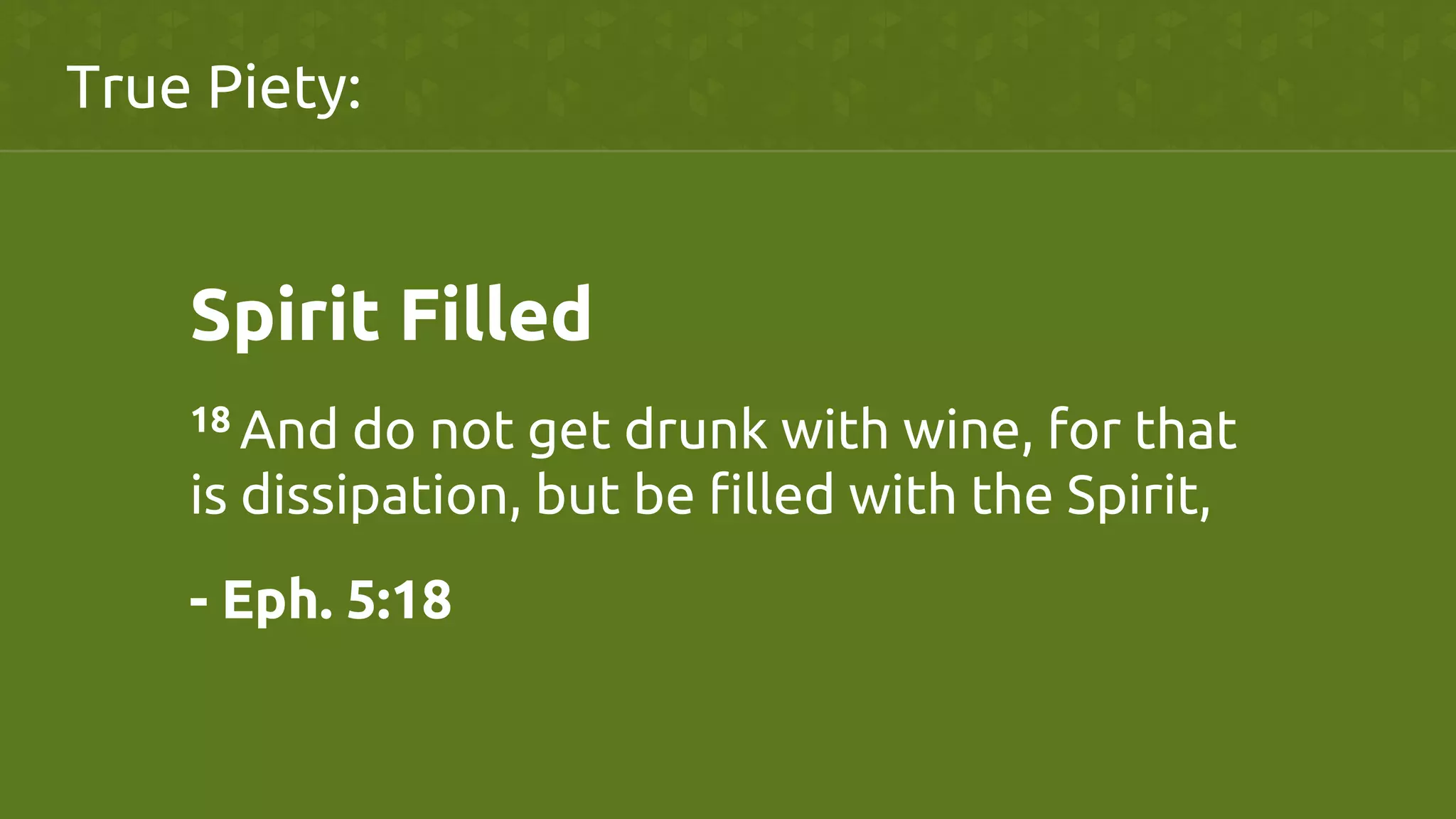 Spirit Filled	
18 And do not get drunk with wine, for that
is dissipation, but be filled with the Spirit, 	
- Eph. 5:18	
True Piety:	
 