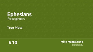 #10	
Ephesians	
True Piety	
forBeginners	
Mike Mazzalongo	
BibleTalk.tv	
 