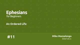 #11	
Ephesians	
An Ordered Life	
forBeginners	
Mike Mazzalongo	
BibleTalk.tv	
 