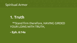 Spiritual Armor	
	
1.  Truth	
	
14 Stand firm therefore, HAVING GIRDED
YOUR LOINS WITH TRUTH,	
- Eph. 6:14a	
 