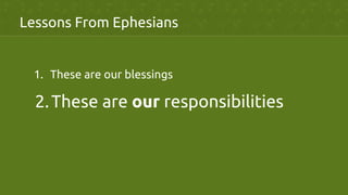 Lessons From Ephesians	
1.  These are our blessings	
2. These are our responsibilities	
 