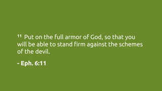 11  Put on the full armor of God, so that you
will be able to stand firm against the schemes
of the devil.	
- Eph. 6:11	
 