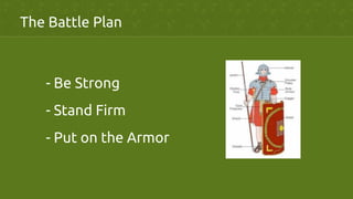 The Battle Plan	
- Be Strong	
- Stand Firm	
- Put on the Armor	
 