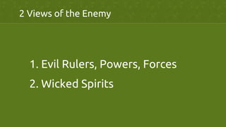 2 Views of the Enemy	
	
1. Evil Rulers, Powers, Forces	
2. Wicked Spirits	
 