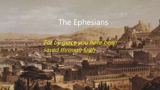 The Ephesians
For by grace you have been
saved through faith
 