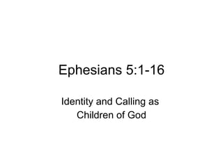 Ephesians 5:1-16 Identity and Calling as  Children of God 