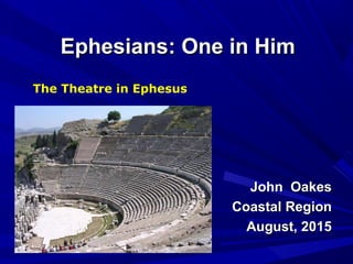 Ephesians: One in HimEphesians: One in Him
John OakesJohn Oakes
Coastal RegionCoastal Region
August, 2015August, 2015
The Theatre in Ephesus
 