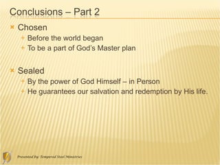 Chosen  Before the world began  To be a part of God’s Master plan Sealed  By the power of God Himself – in Person He guarantees our salvation and redemption by His life. 