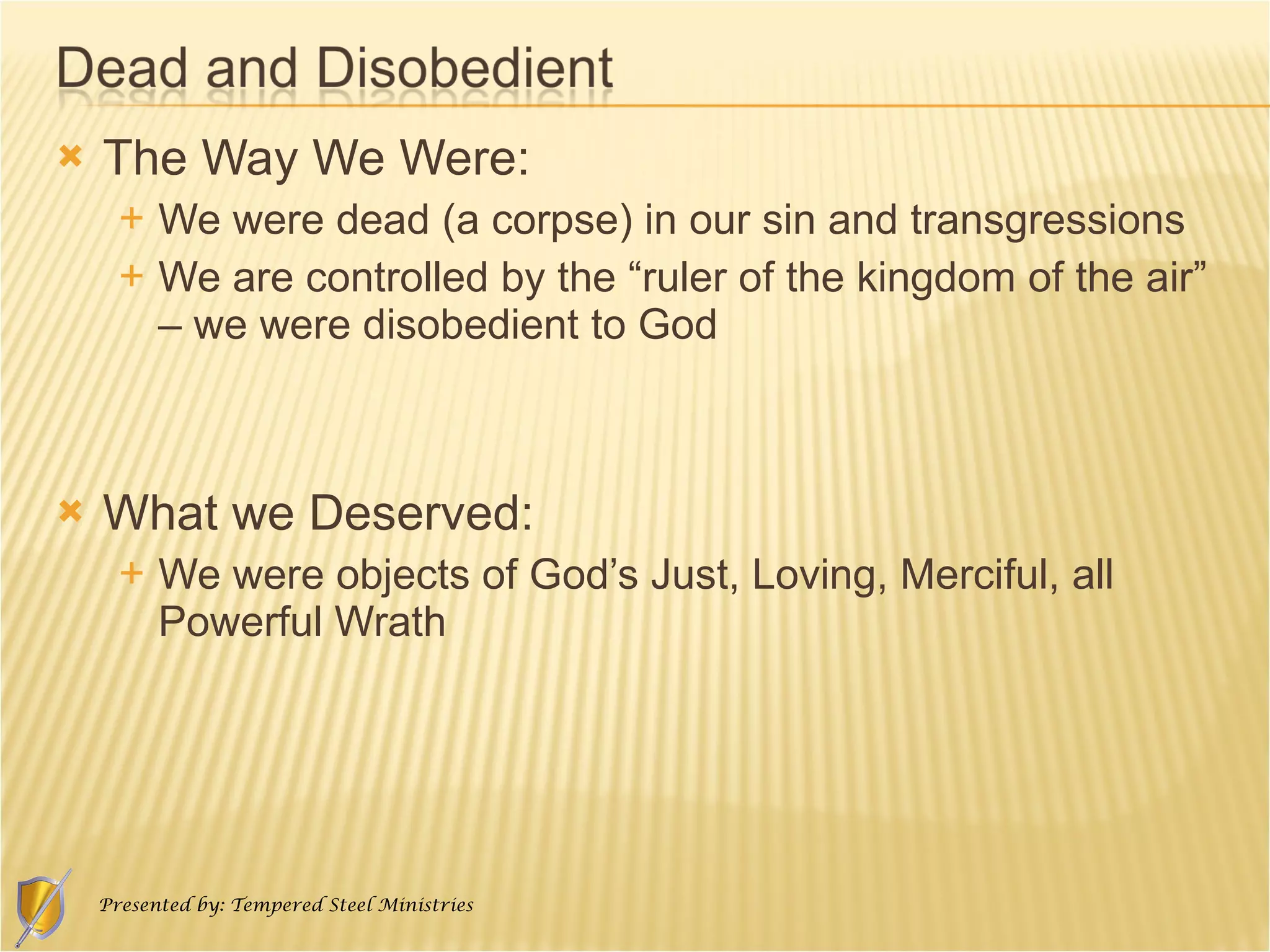 The Way We Were: We were dead (a corpse) in our sin and transgressions We are controlled by the “ruler of the kingdom of the air” – we were disobedient to God What we Deserved: We were objects of God’s Just, Loving, Merciful, all Powerful Wrath 