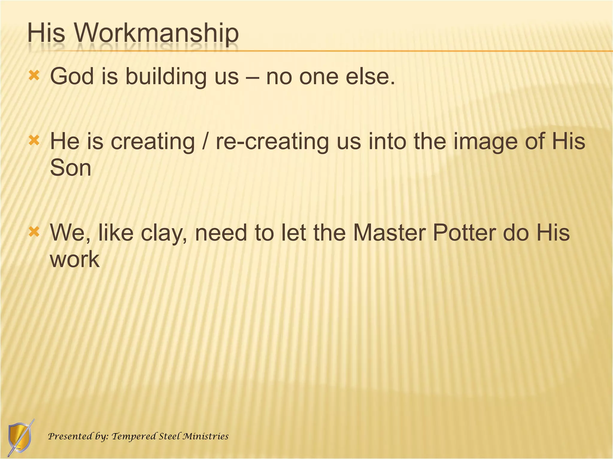 God is building us – no one else. He is creating / re-creating us into the image of His Son We, like clay, need to let the Master Potter do His work 