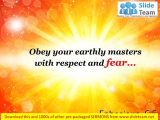 Obey your earthly masters
with respect and fear…
Ephesians 6:5
 