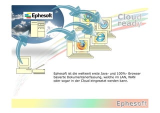 Ephesoft ist die weltweit erste Java- und 100%- Browser
basierte Dokumentenerfassung, welche im LAN, WAN
oder sogar in der Cloud eingesetzt werden kann.
 