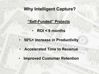 Why Intelligent Capture? 
“Self-Funded” Projects 
• ROI < 9 months 
• 50%+ increase in Productivity 
• Accelerated Time to Revenue 
• Improved Customer Retention 
 